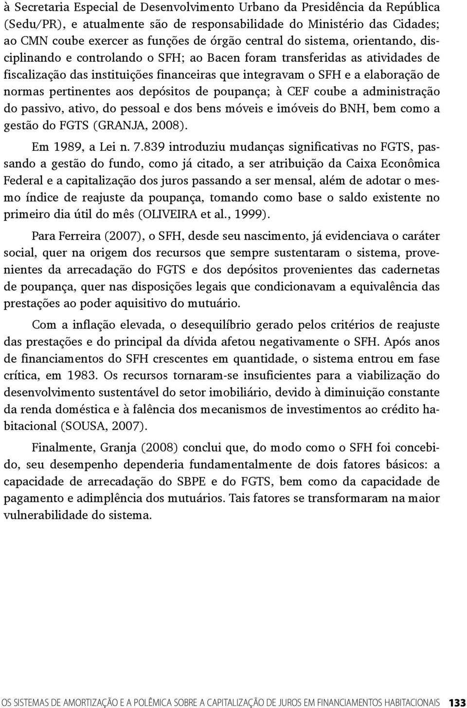 pertinentes aos depósitos de poupança; à CEF coube a administração do passivo, ativo, do pessoal e dos bens móveis e imóveis do BNH, bem como a gestão do FGTS (GRANJA, 2008). Em 1989, a Lei n. 7.