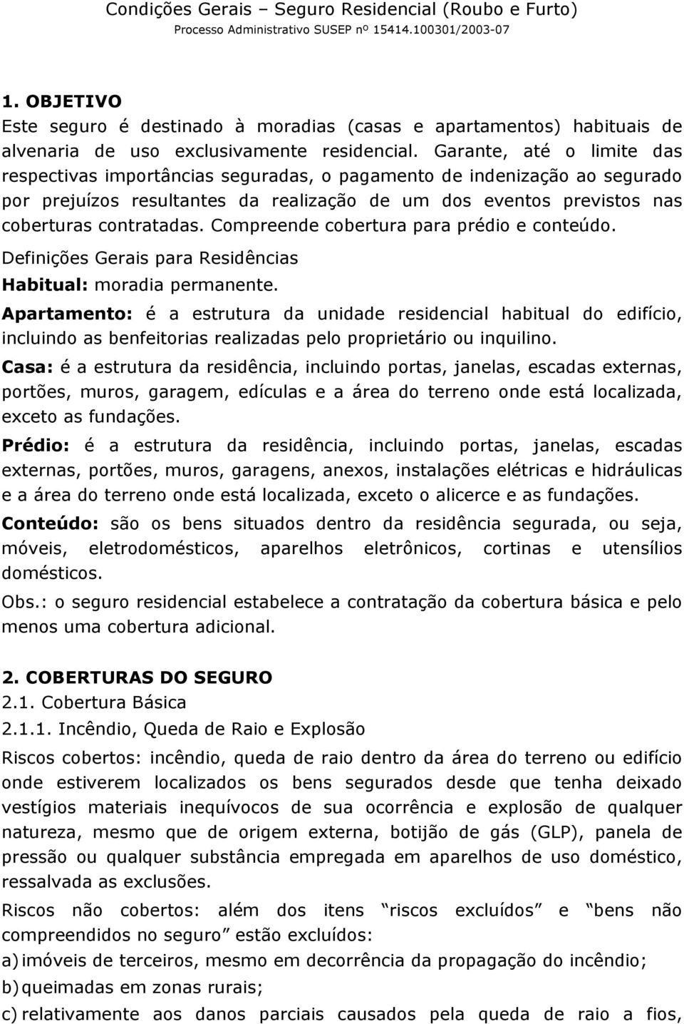 Garante, até o limite das respectivas importâncias seguradas, o pagamento de indenização ao segurado por prejuízos resultantes da realização de um dos eventos previstos nas coberturas contratadas.