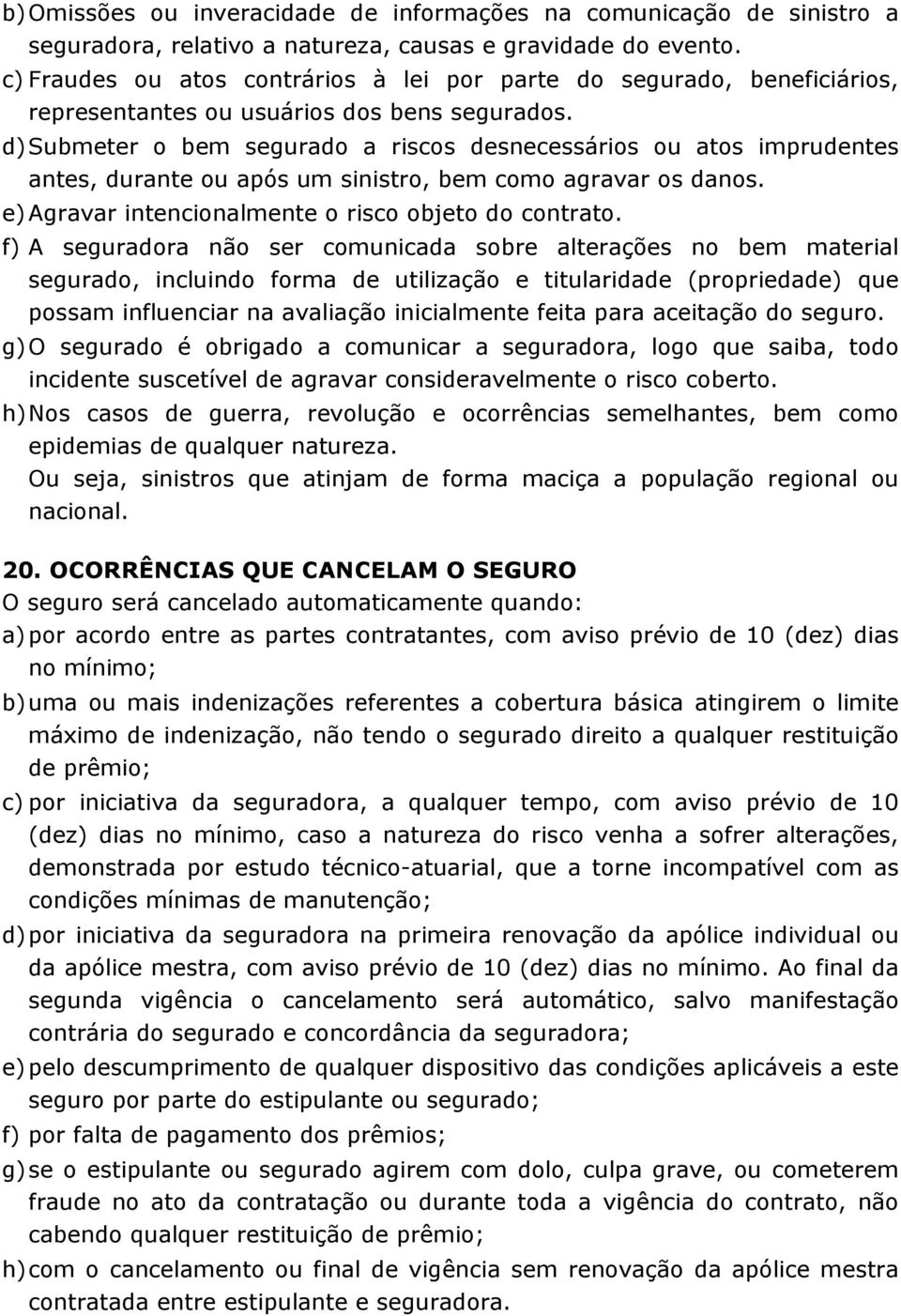 d) Submeter o bem segurado a riscos desnecessários ou atos imprudentes antes, durante ou após um sinistro, bem como agravar os danos. e) Agravar intencionalmente o risco objeto do contrato.