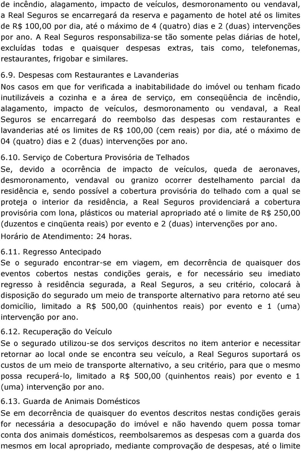 A Real Seguros responsabiliza-se tão somente pelas diárias de hotel, excluídas todas e quaisquer despesas extras, tais como, telefonemas, restaurantes, frigobar e similares. 6.9.