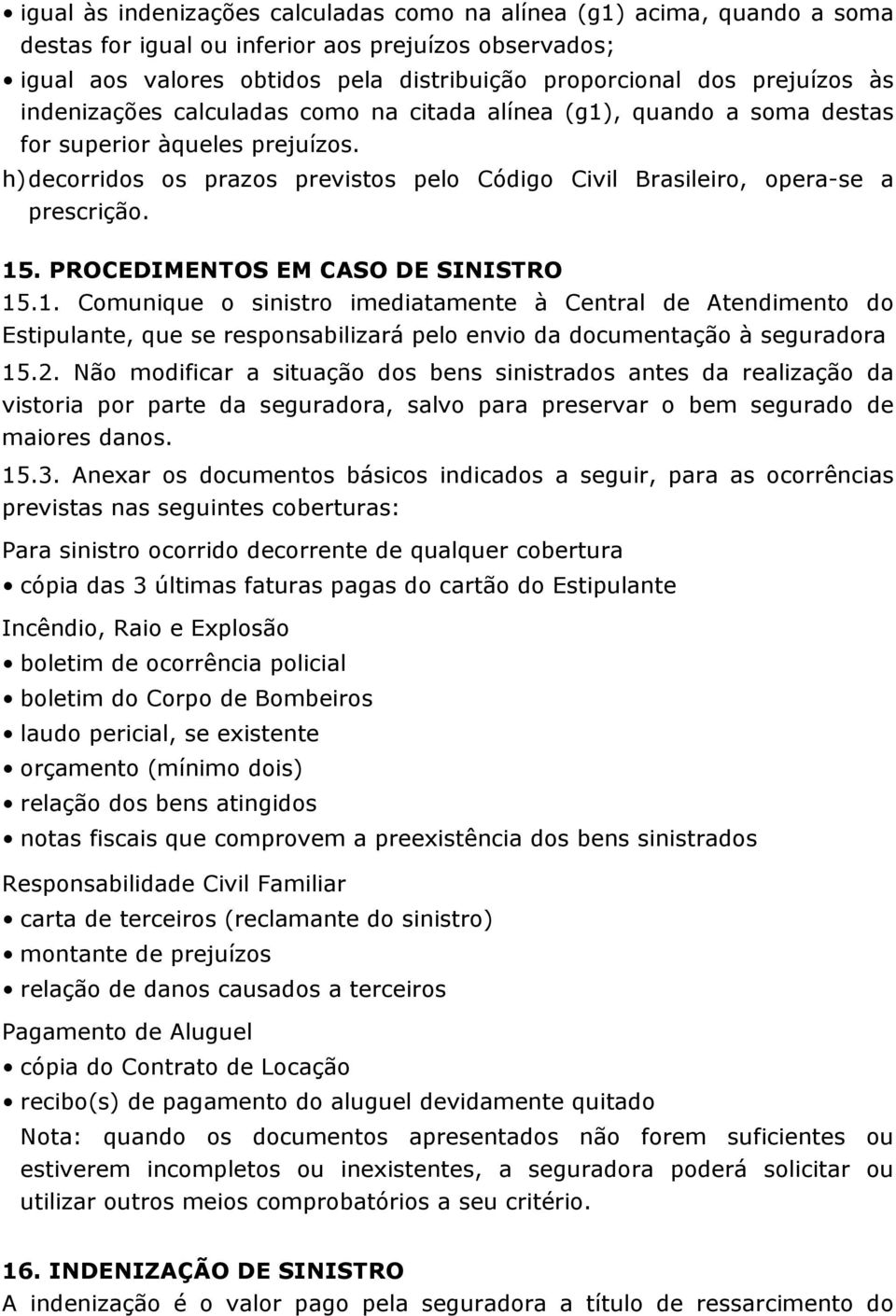 PROCEDIMENTOS EM CASO DE SINISTRO 15.1. Comunique o sinistro imediatamente à Central de Atendimento do Estipulante, que se responsabilizará pelo envio da documentação à seguradora 15.2.