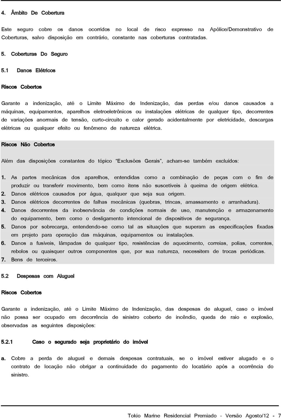 1 Danos Elétricos Riscos Cobertos Garante a indenização, até o Limite Máximo de Indenização, das perdas e/ou danos causados a máquinas, equipamentos, aparelhos eletroeletrônicos ou instalações