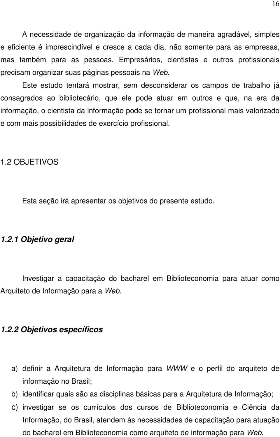 Este estudo tentará mostrar, sem desconsiderar os campos de trabalho já consagrados ao bibliotecário, que ele pode atuar em outros e que, na era da informação, o cientista da informação pode se