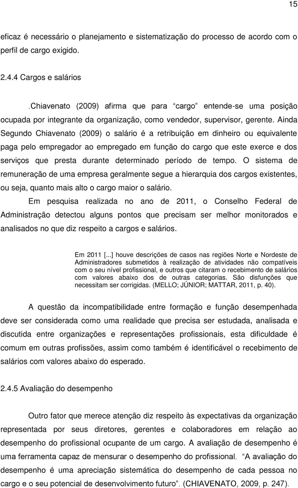 Ainda Segundo Chiavenato (2009) o salário é a retribuição em dinheiro ou equivalente paga pelo empregador ao empregado em função do cargo que este exerce e dos serviços que presta durante determinado