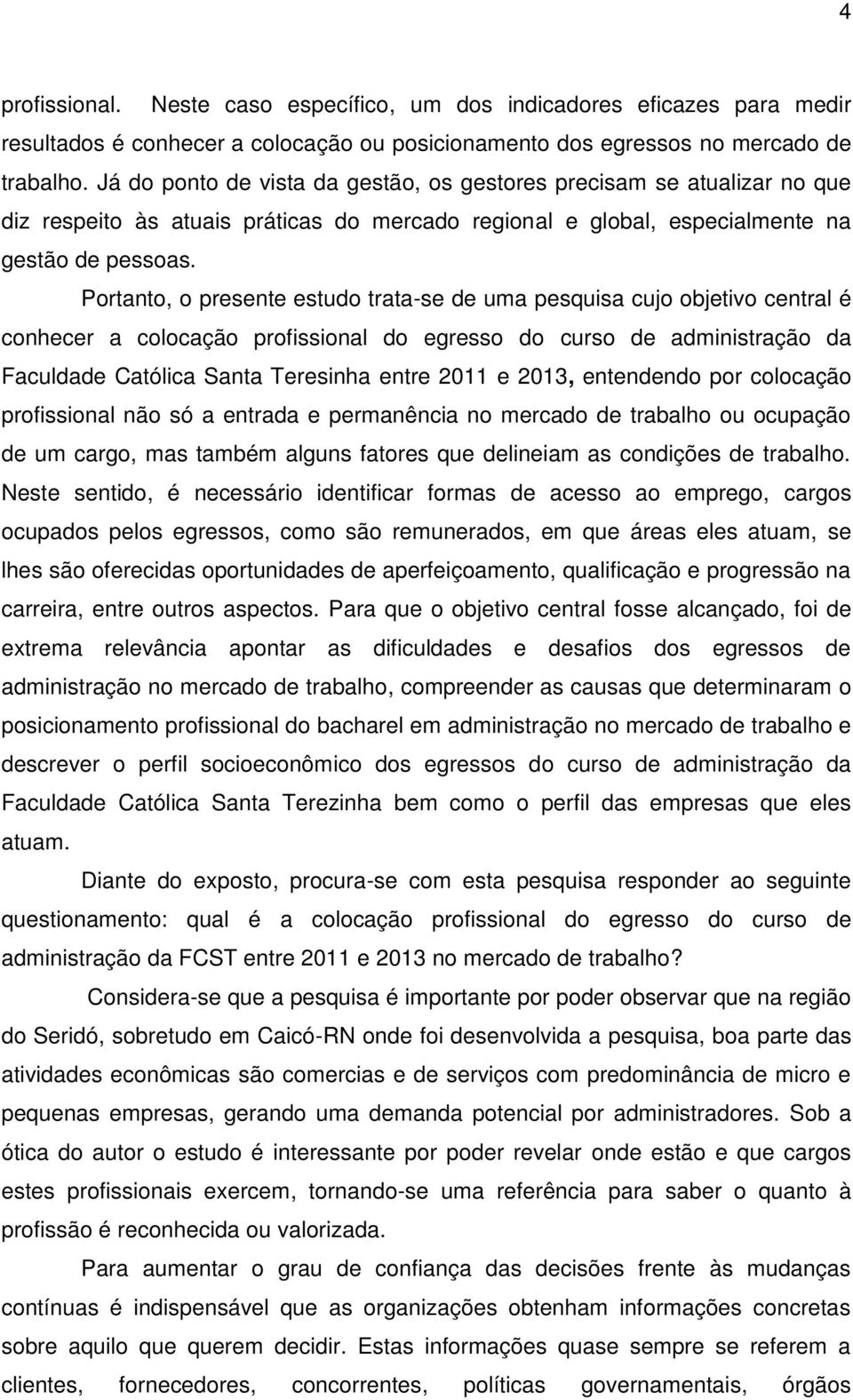 Portanto, o presente estudo trata-se de uma pesquisa cujo objetivo central é conhecer a colocação profissional do egresso do curso de administração da Faculdade Católica Santa Teresinha entre 2011 e