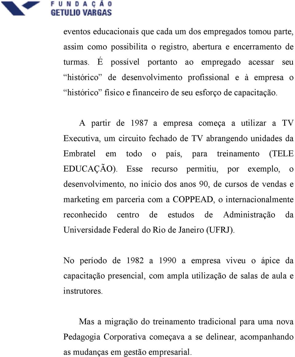 A partir de 1987 a empresa começa a utilizar a TV Executiva, um circuito fechado de TV abrangendo unidades da Embratel em todo o país, para treinamento (TELE EDUCAÇÃO).