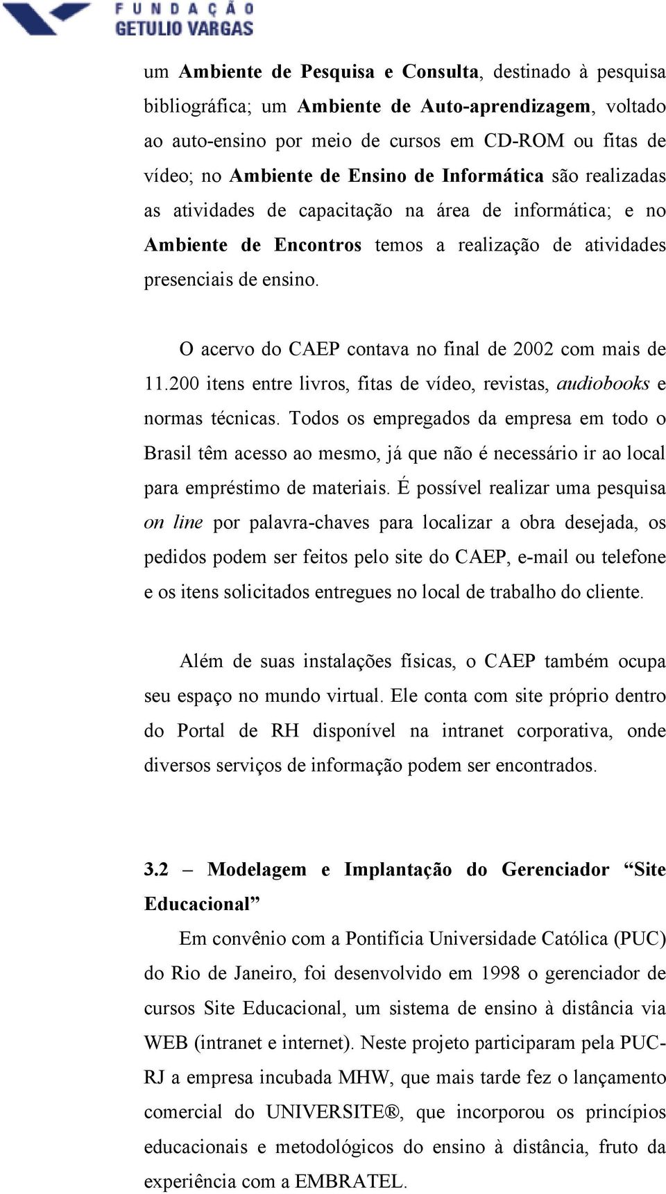 O acervo do CAEP contava no final de 2002 com mais de 11.200 itens entre livros, fitas de vídeo, revistas, audiobooks e normas técnicas.