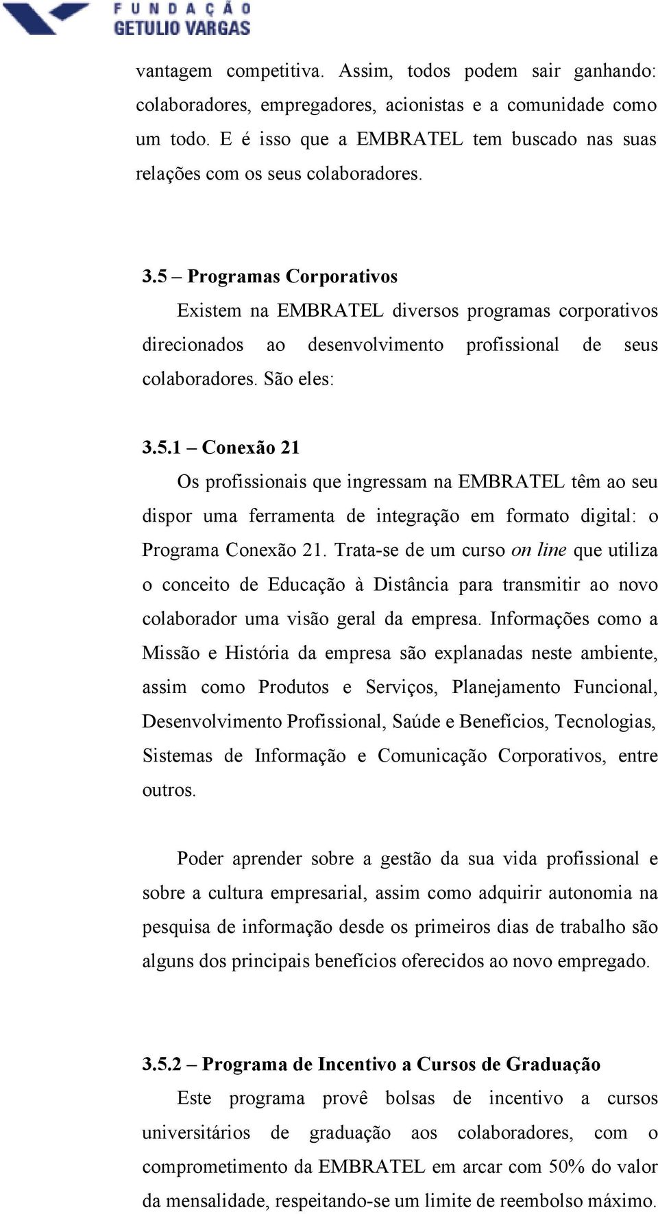 5 Programas Corporativos Existem na EMBRATEL diversos programas corporativos direcionados ao desenvolvimento profissional de seus colaboradores. São eles: 3.5.1 Conexão 21 Os profissionais que ingressam na EMBRATEL têm ao seu dispor uma ferramenta de integração em formato digital: o Programa Conexão 21.