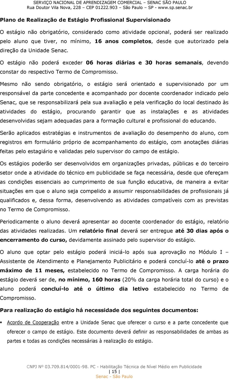 Mesmo não sendo obrigatório, o estágio será orientado e supervisionado por um responsável da parte concedente e acompanhado por docente coordenador indicado pelo Senac, que se responsabilizará pela