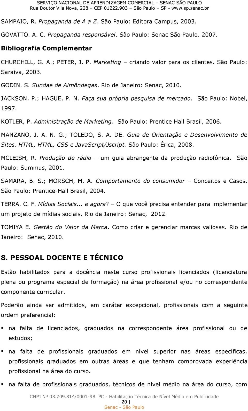 Administração de Marketing. São Paulo: Prentice Hall Brasil, 2006. MANZANO, J. A. N. G.; TOLEDO, S. A. DE. Guia de Orientação e Desenvolvimento de Sites. HTML, HTML, CSS e JavaScript/Jscript.