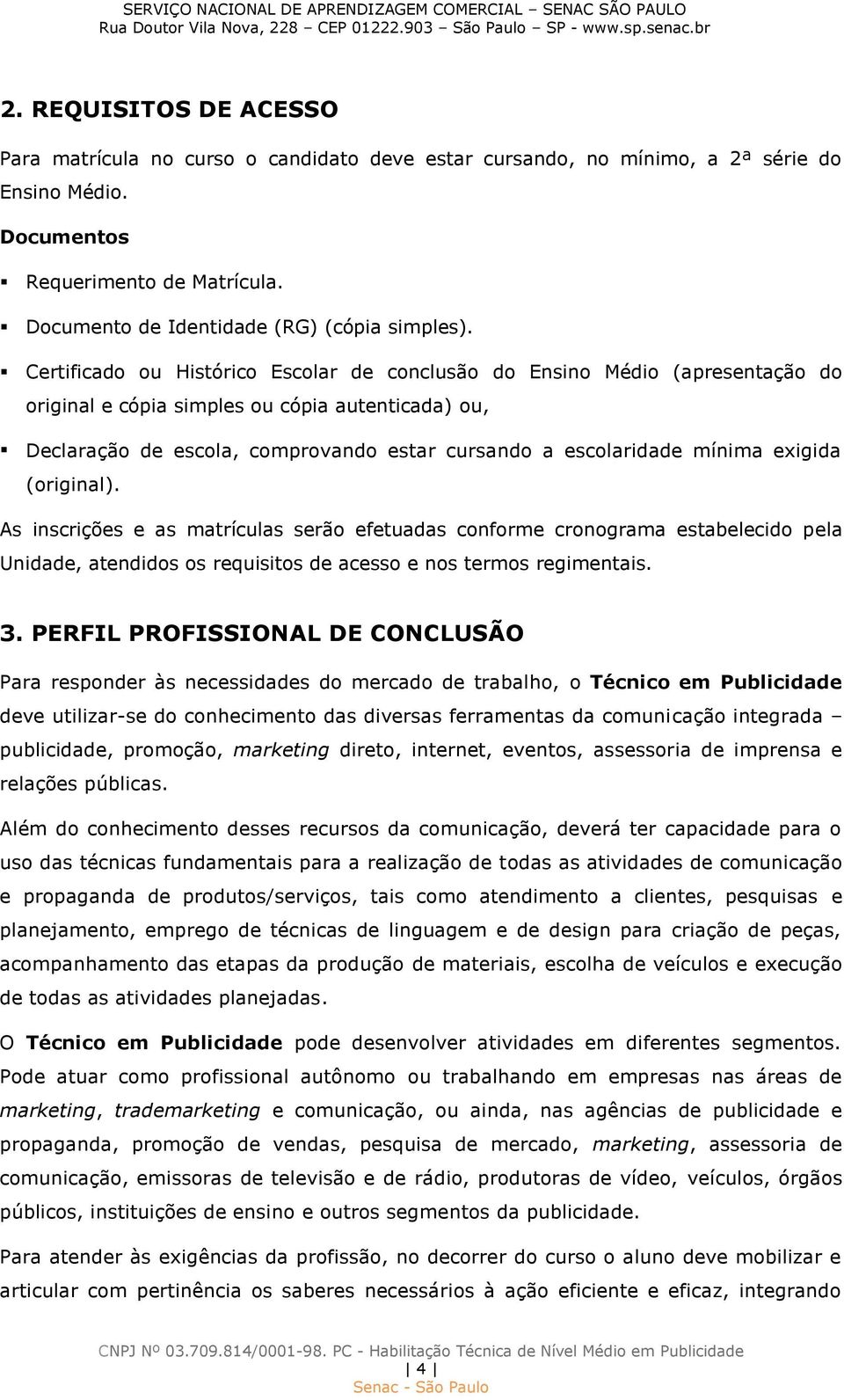 Certificado ou Histórico Escolar de conclusão do Ensino Médio (apresentação do original e cópia simples ou cópia autenticada) ou, Declaração de escola, comprovando estar cursando a escolaridade