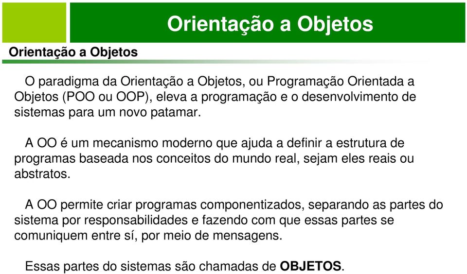 A OO é um mecanismo moderno que ajuda a definir a estrutura de programas baseada nos conceitos do mundo real, sejam eles reais