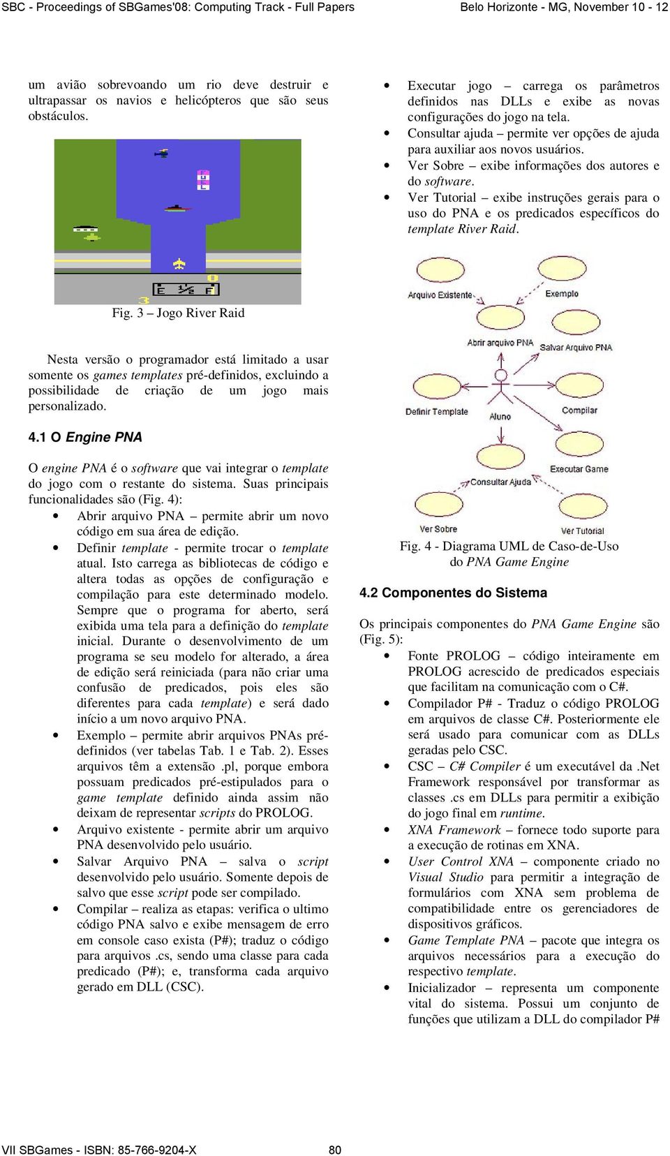 Ver Sobre exibe informações dos autores e do software. Ver Tutorial exibe instruções gerais para o uso do PNA e os predicados específicos do template River Raid. Fig.