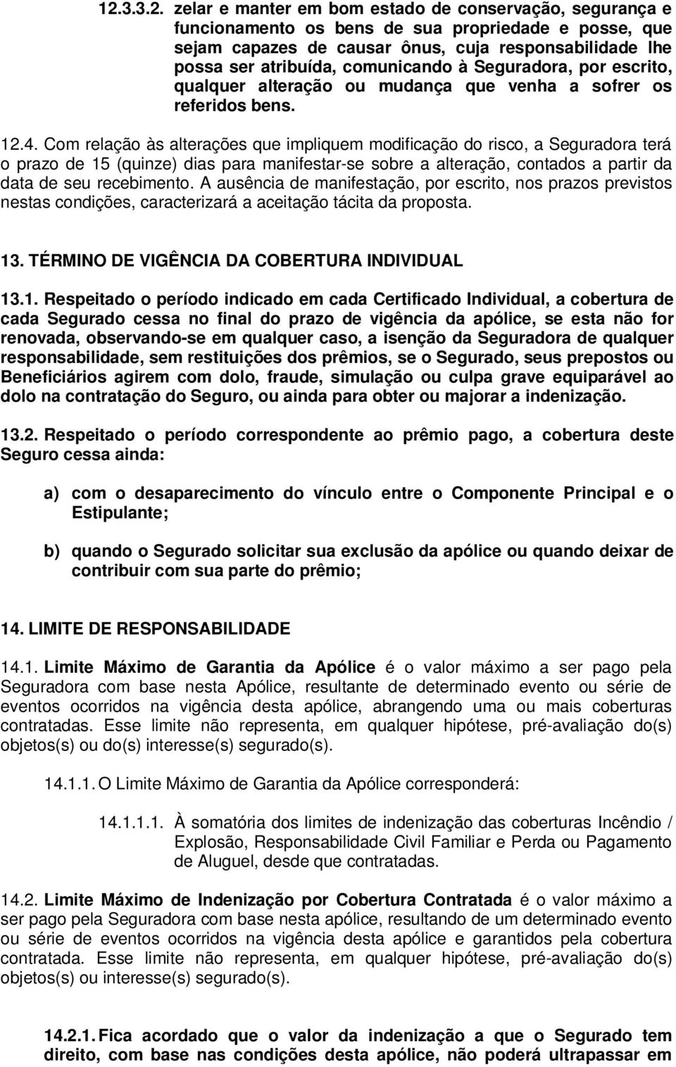 Com relação às alterações que impliquem modificação do risco, a Seguradora terá o prazo de 15 (quinze) dias para manifestar-se sobre a alteração, contados a partir da data de seu recebimento.