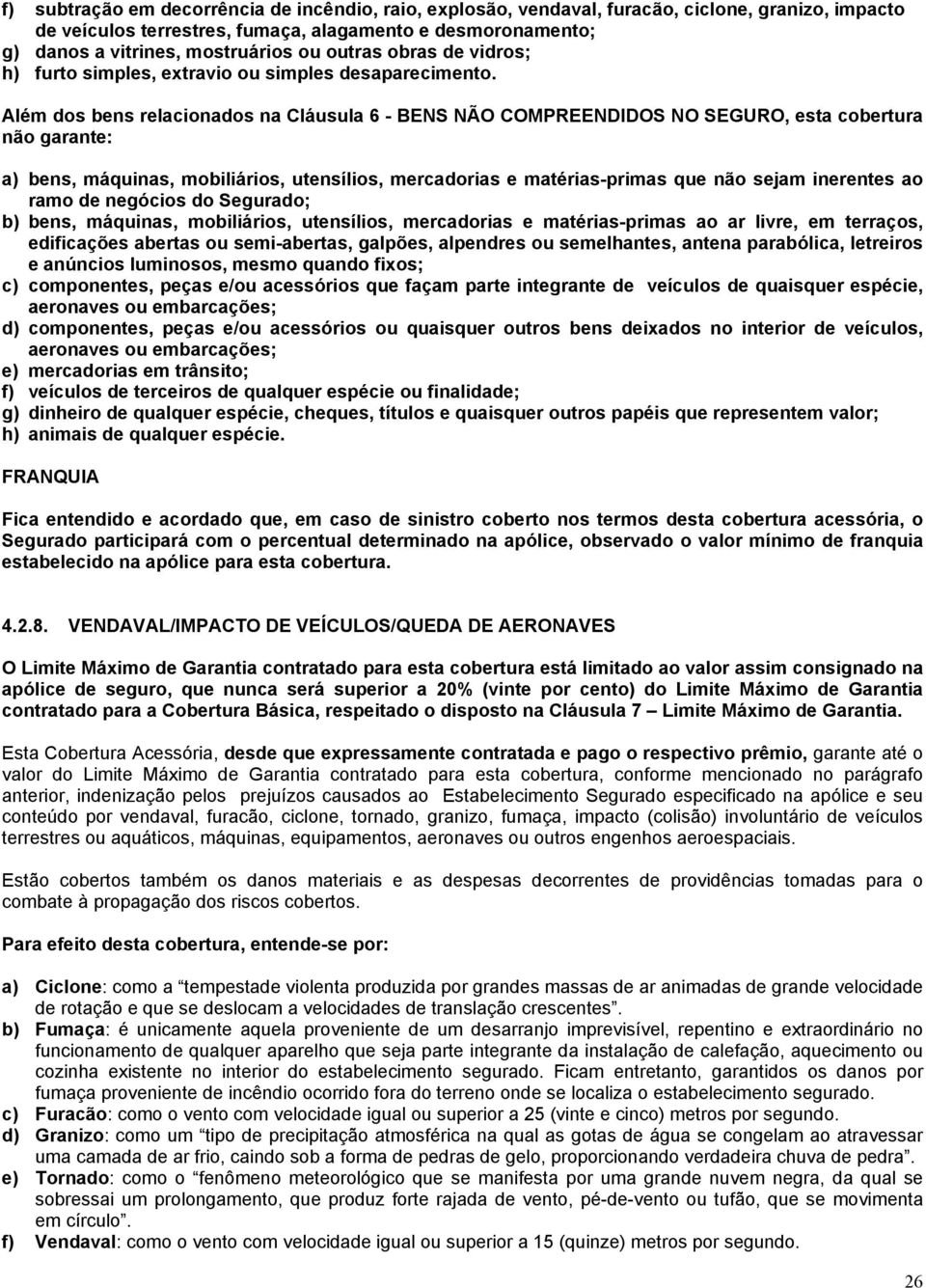 Além dos bens relacionados na Cláusula 6 - BENS NÃO COMPREENDIDOS NO SEGURO, esta cobertura não garante: a) bens, máquinas, mobiliários, utensílios, mercadorias e matérias-primas que não sejam