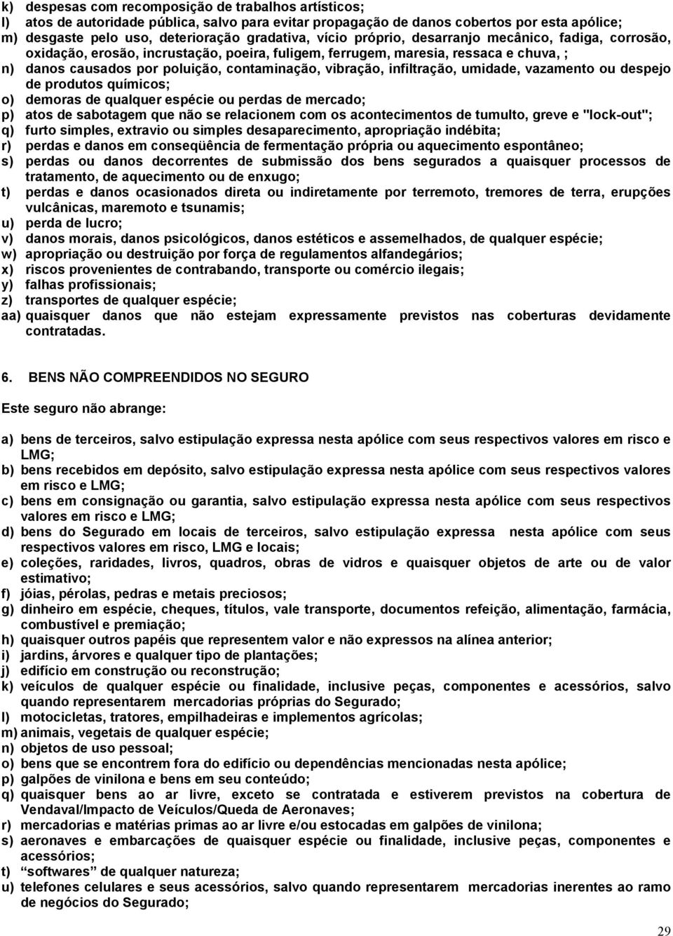 infiltração, umidade, vazamento ou despejo de produtos químicos; o) demoras de qualquer espécie ou perdas de mercado; p) atos de sabotagem que não se relacionem com os acontecimentos de tumulto,