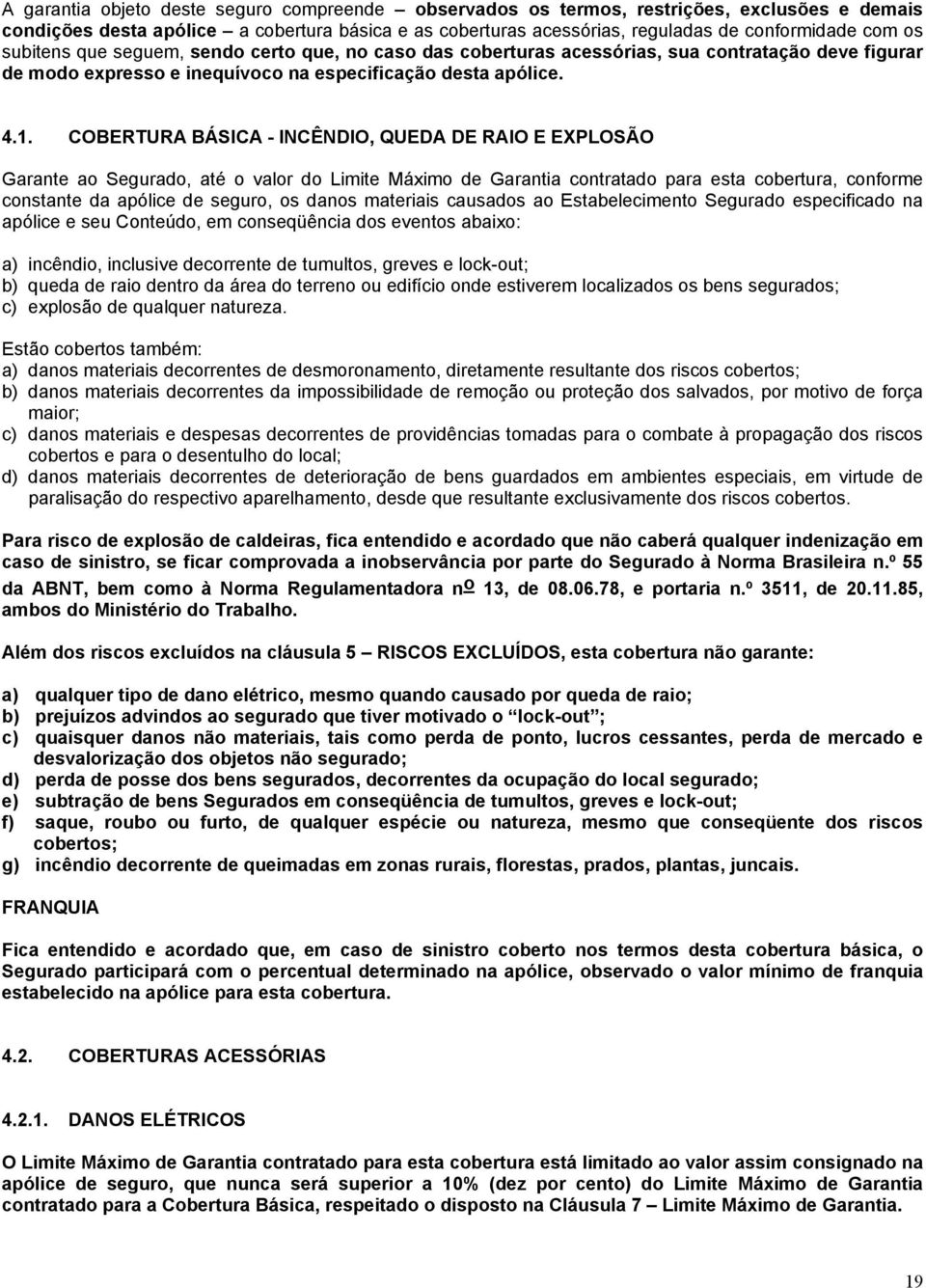 COBERTURA BÁSICA - INCÊNDIO, QUEDA DE RAIO E EXPLOSÃO Garante ao Segurado, até o valor do Limite Máximo de Garantia contratado para esta cobertura, conforme constante da apólice de seguro, os danos