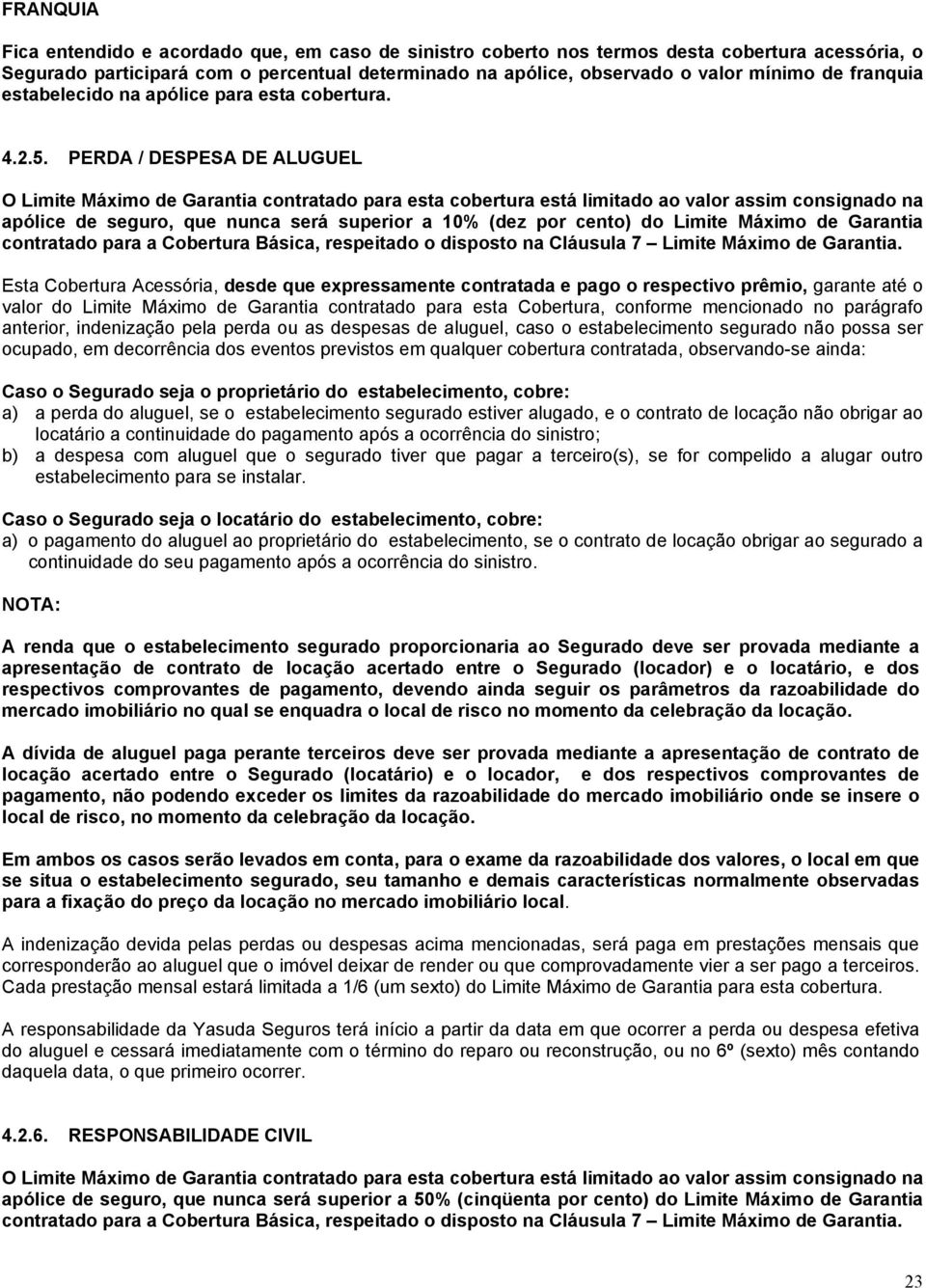 PERDA / DESPESA DE ALUGUEL O Limite Máximo de Garantia contratado para esta cobertura está limitado ao valor assim consignado na apólice de seguro, que nunca será superior a 10% (dez por cento) do