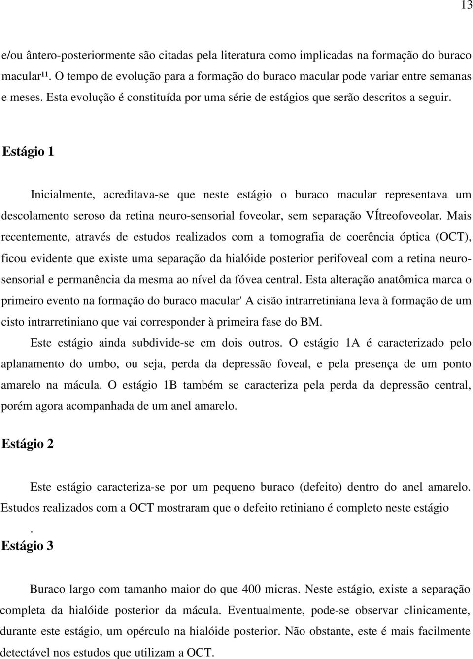 Estágio 1 Inicialmente, acreditava-se que neste estágio o buraco macular representava um descolamento seroso da retina neuro-sensorial foveolar, sem separação VÍtreofoveolar.