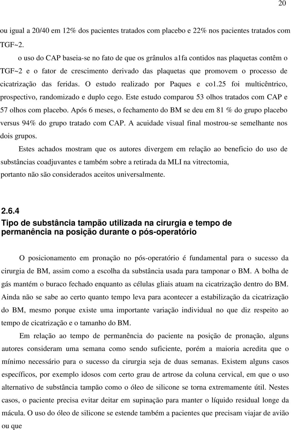 O estudo realizado por Paques e co1.25 foi multicêntrico, prospectivo, randomizado e duplo cego. Este estudo comparou 53 olhos tratados com CAP e 57 olhos com placebo.