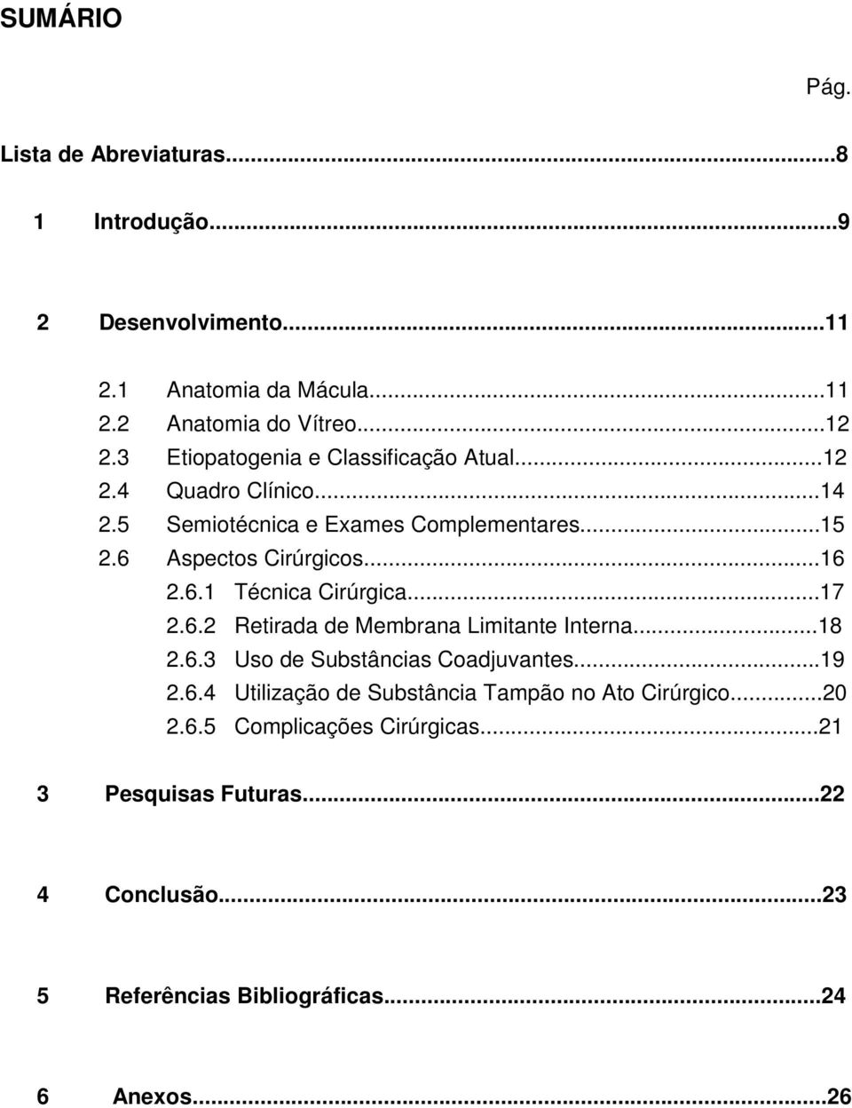 ..17 2.6.2 Retirada de Membrana Limitante Interna...18 2.6.3 Uso de Substâncias Coadjuvantes...19 2.6.4 Utilização de Substância Tampão no Ato Cirúrgico.