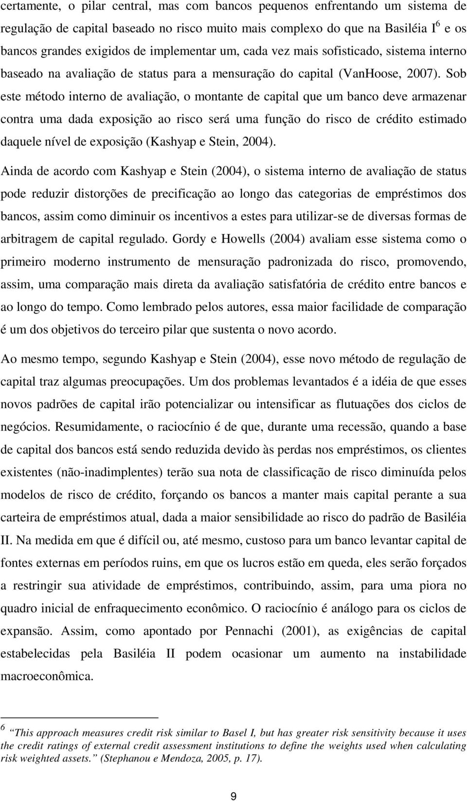 Sob este método interno de avaliação, o montante de capital que um banco deve armazenar contra uma dada exposição ao risco será uma função do risco de crédito estimado daquele nível de exposição