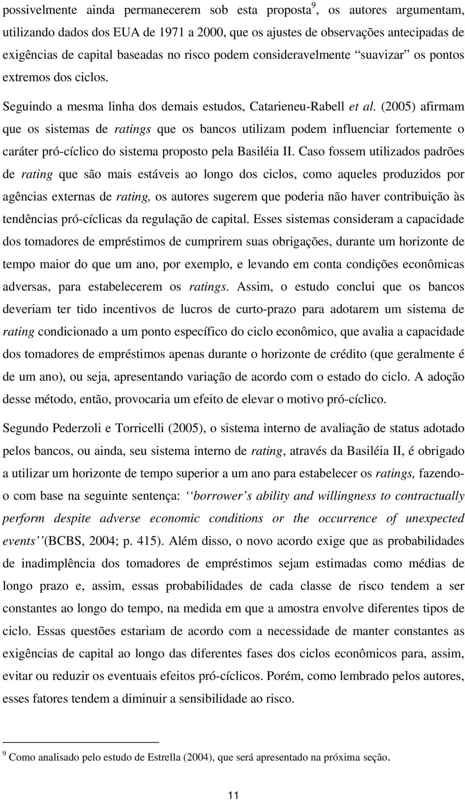 (2005) afirmam que os sistemas de ratings que os bancos utilizam podem influenciar fortemente o caráter pró-cíclico do sistema proposto pela Basiléia II.