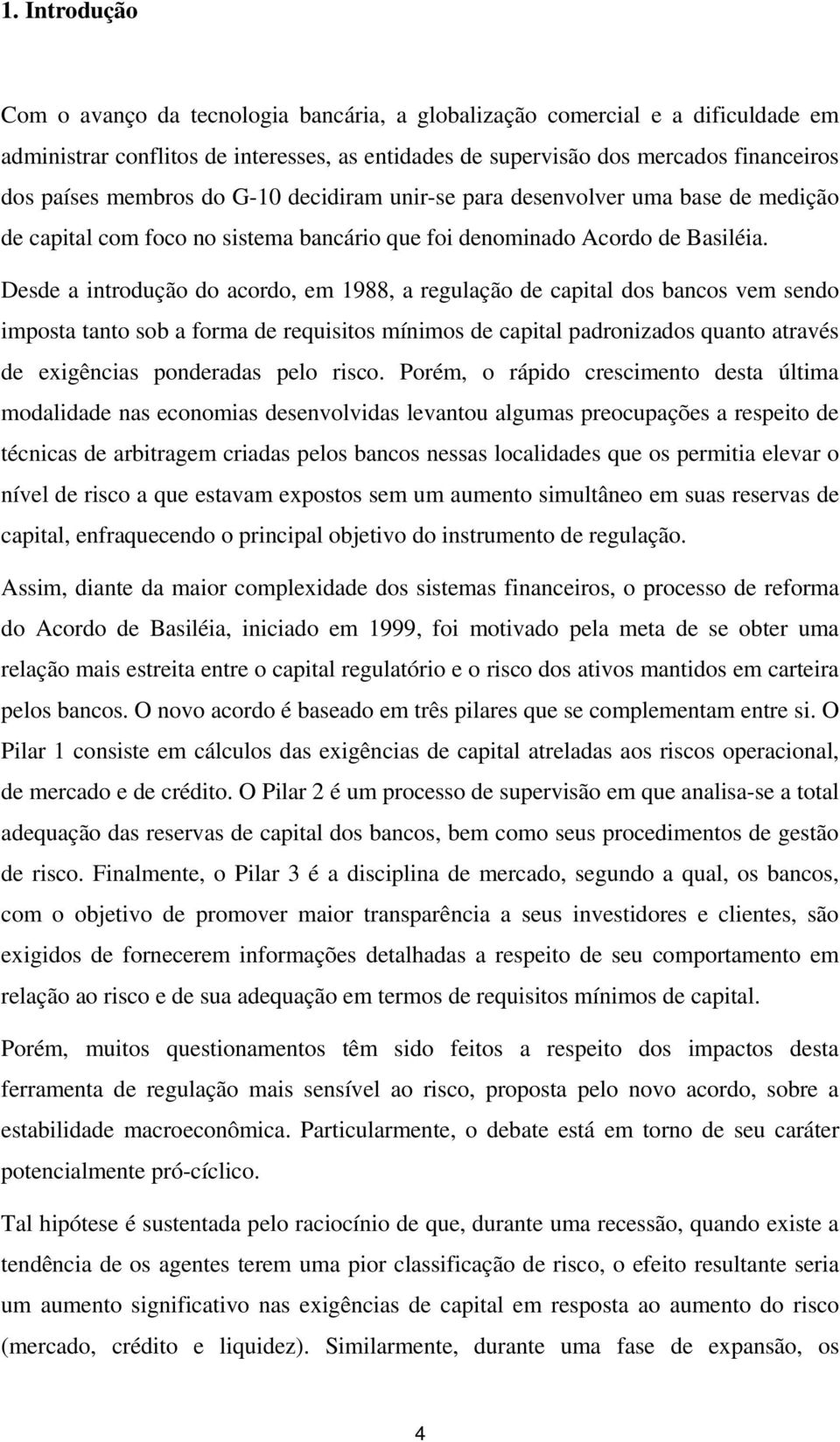 Desde a introdução do acordo, em 1988, a regulação de capital dos bancos vem sendo imposta tanto sob a forma de requisitos mínimos de capital padronizados quanto através de exigências ponderadas pelo