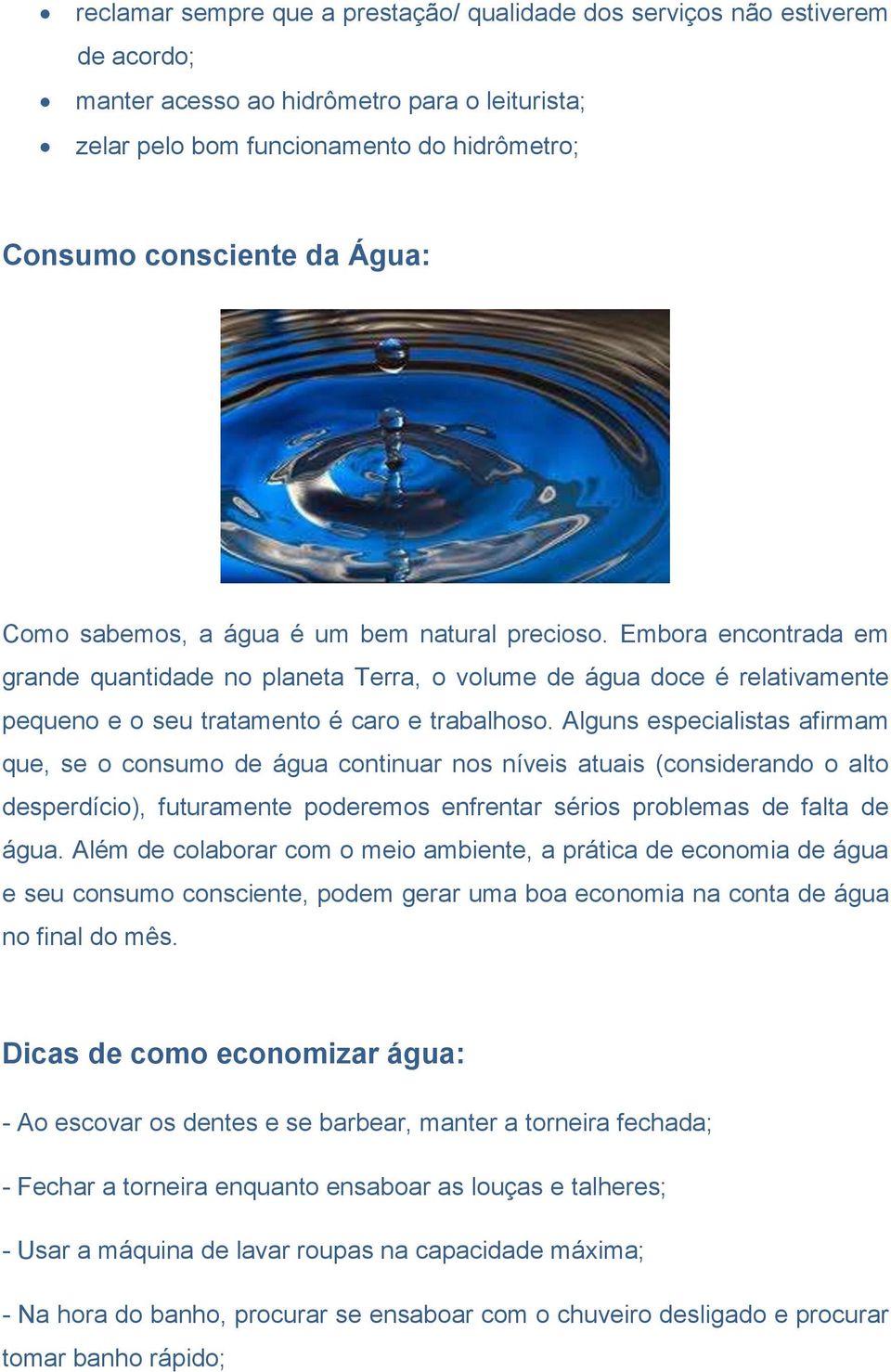 Alguns especialistas afirmam que, se o consumo de água continuar nos níveis atuais (considerando o alto desperdício), futuramente poderemos enfrentar sérios problemas de falta de água.