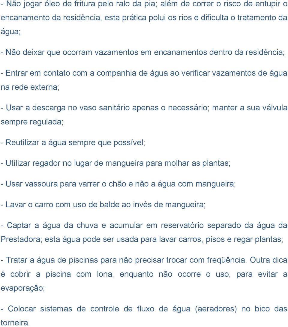 manter a sua válvula sempre regulada; - Reutilizar a água sempre que possível; - Utilizar regador no lugar de mangueira para molhar as plantas; - Usar vassoura para varrer o chão e não a água com