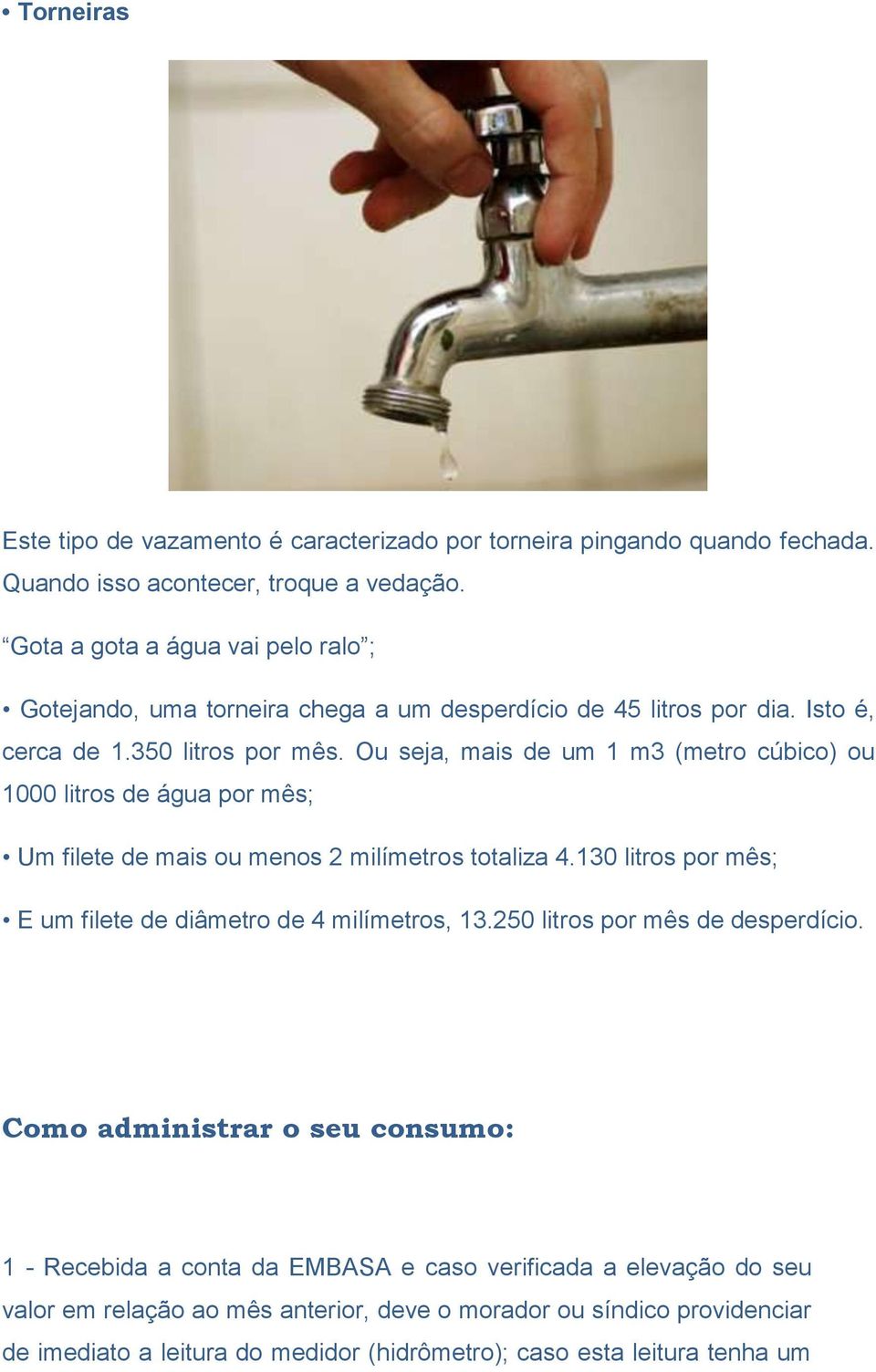 Ou seja, mais de um 1 m3 (metro cúbico) ou 1000 litros de água por mês; Um filete de mais ou menos 2 milímetros totaliza 4.