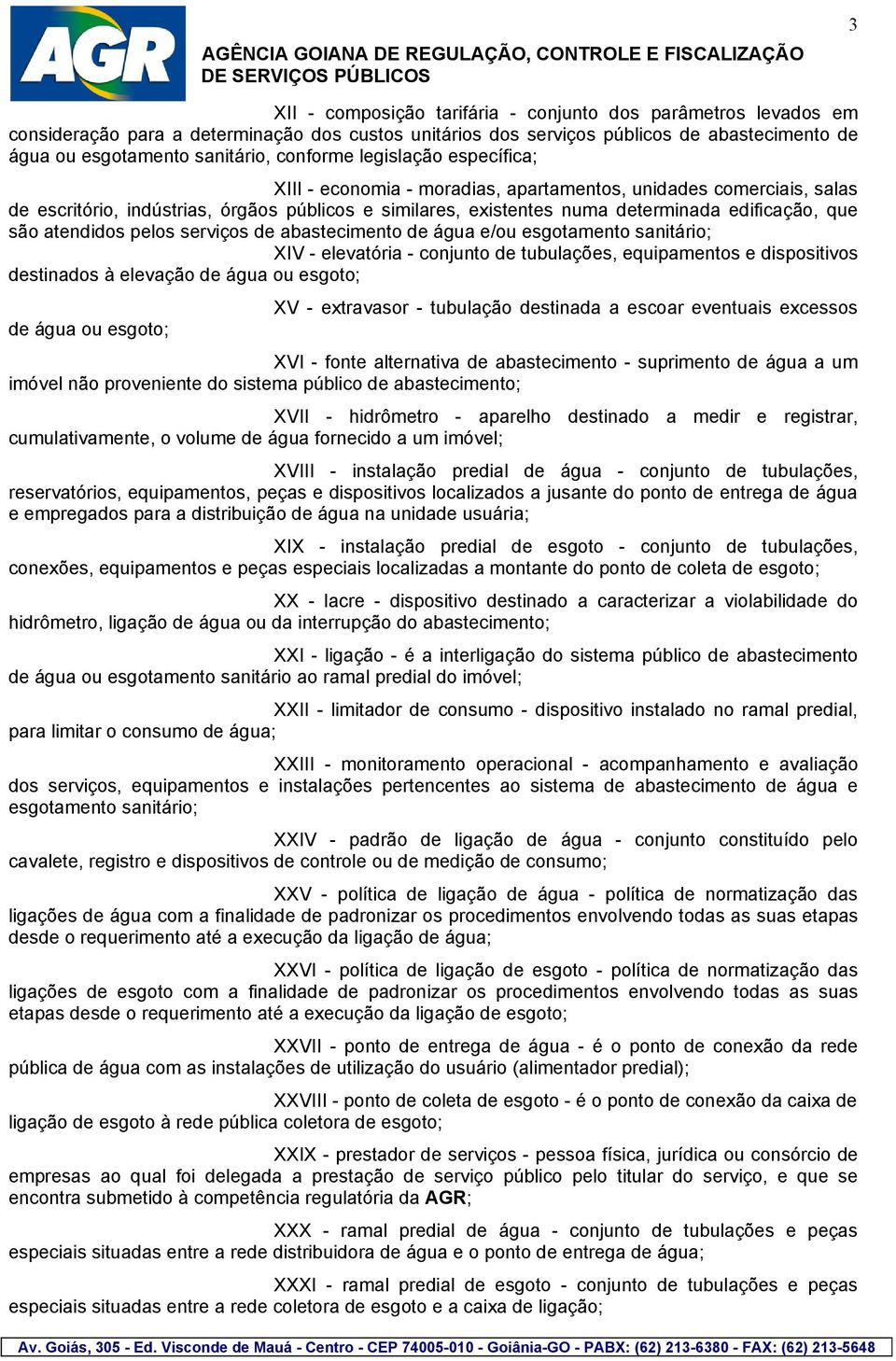 que são atendidos pelos serviços de abastecimento de água e/ou esgotamento sanitário; XIV - elevatória - conjunto de tubulações, equipamentos e dispositivos destinados à elevação de água ou esgoto;