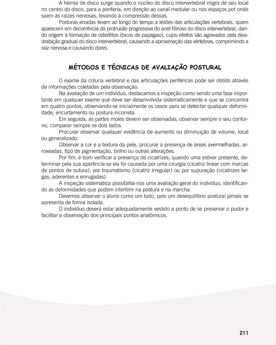 Posturas erradas levam ao longo do tempo a lesões das articulações vertebrais, quem aparecem em decorrência da protrusão progressiva do anel fibroso do disco intervertebral, dando origem à formação