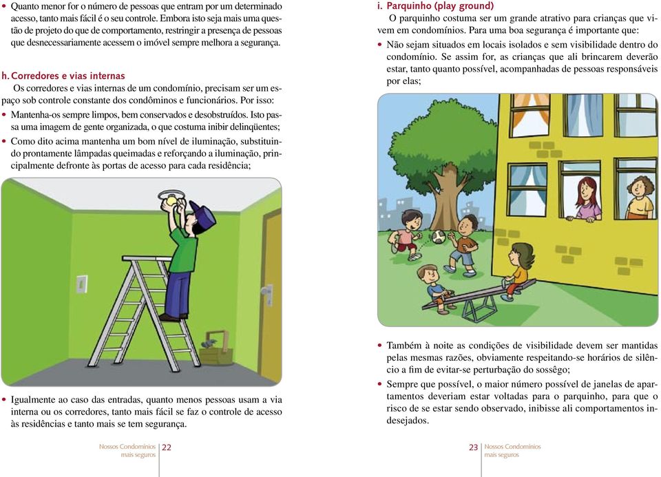 Corredores e vias internas Os corredores e vias internas de um condomínio, precisam ser um espaço sob controle constante dos condôminos e funcionários.