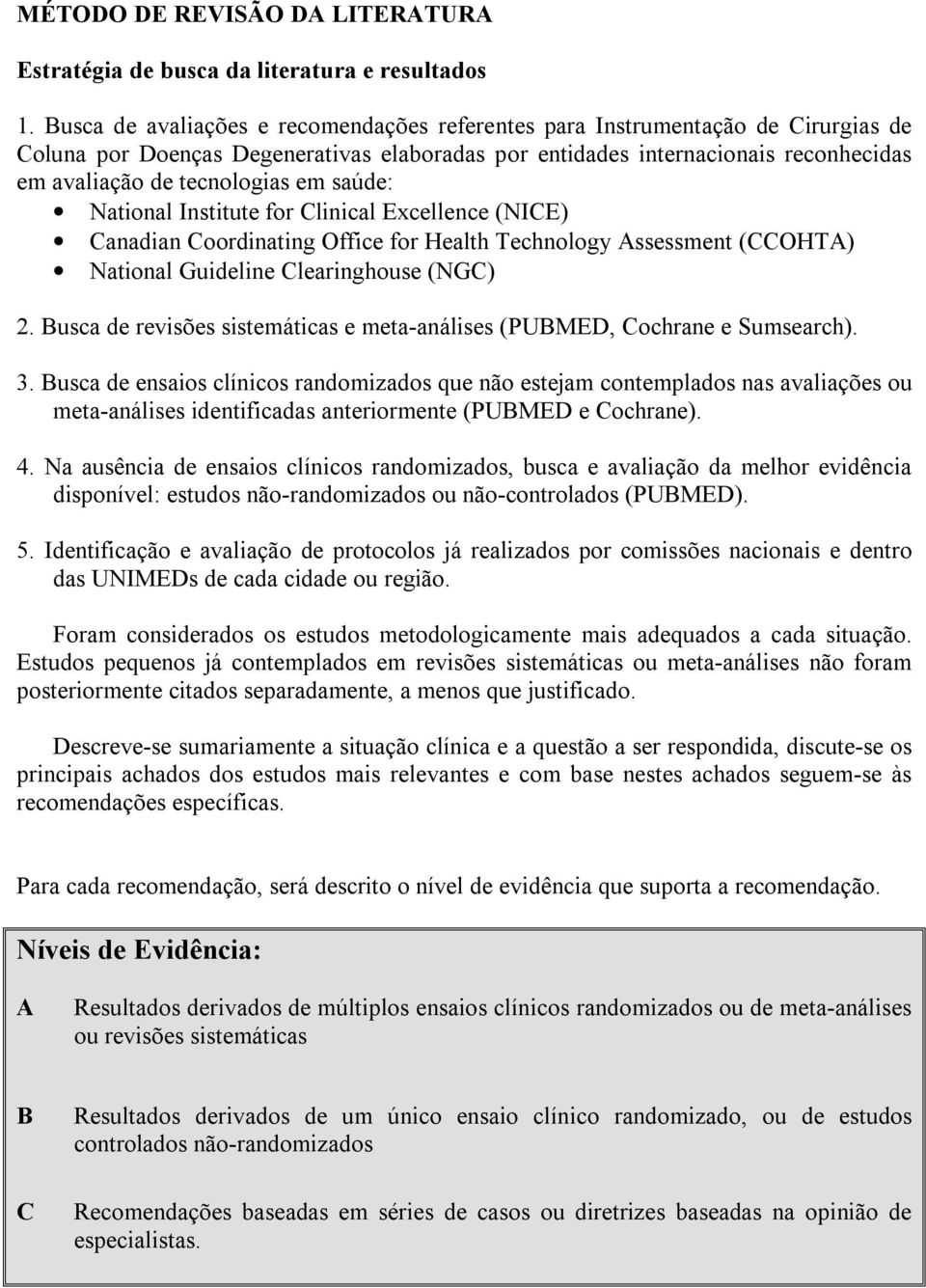 saúde: National Institute for Clinical Excellence (NICE) Canadian Coordinating Office for Health Technology Assessment (CCOHTA) National Guideline Clearinghouse (NGC) 2.