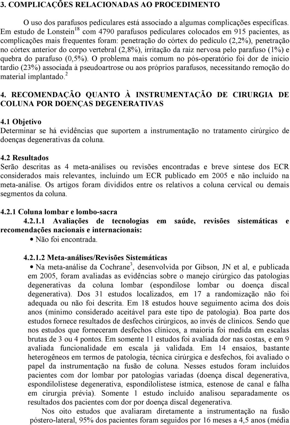 corpo vertebral (2,8%), irritação da raiz nervosa pelo parafuso (1%) e quebra do parafuso (0,5%).