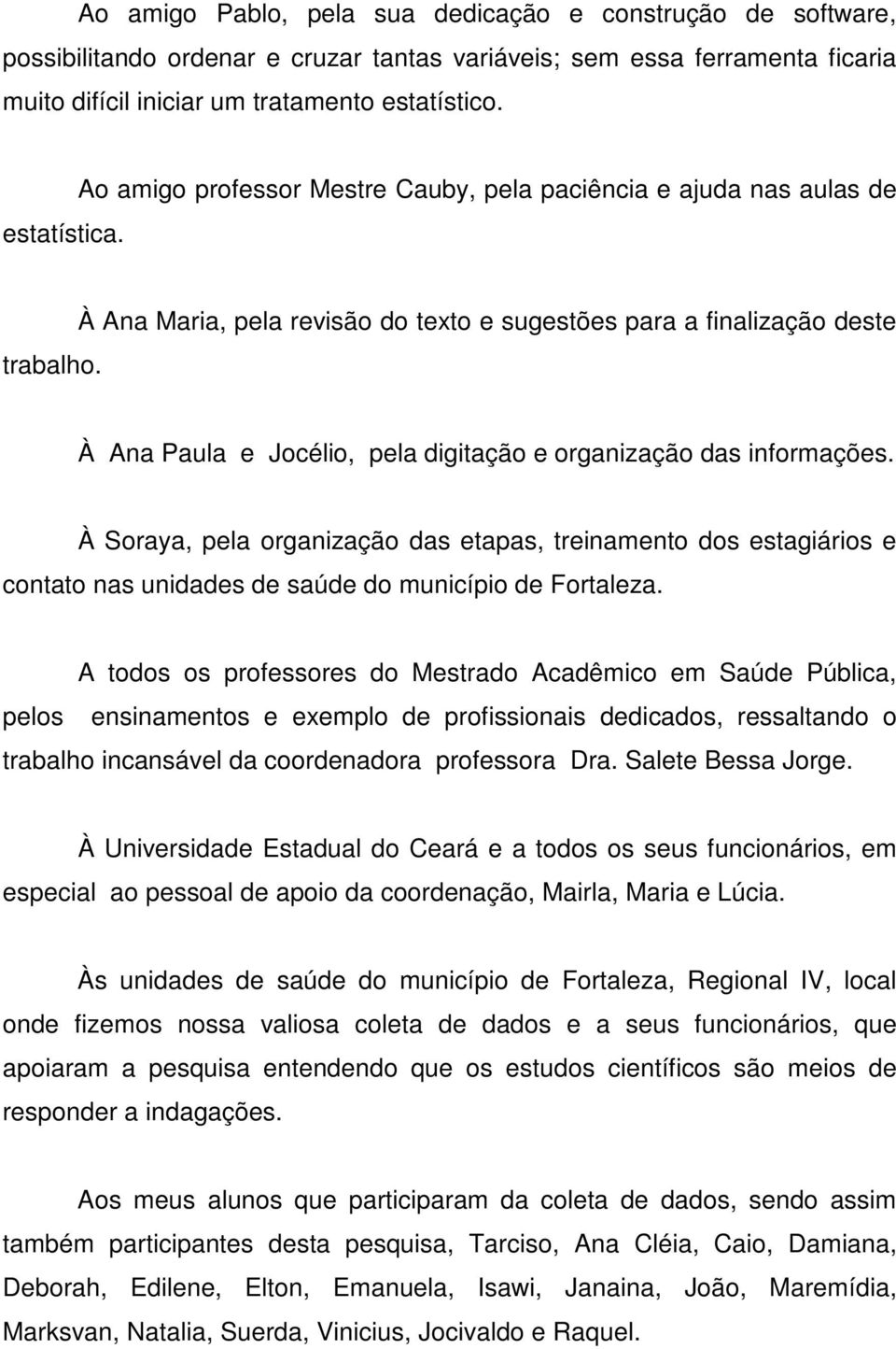 À Ana Maria, pela revisão do texto e sugestões para a finalização deste À Ana Paula e Jocélio, pela digitação e organização das informações.