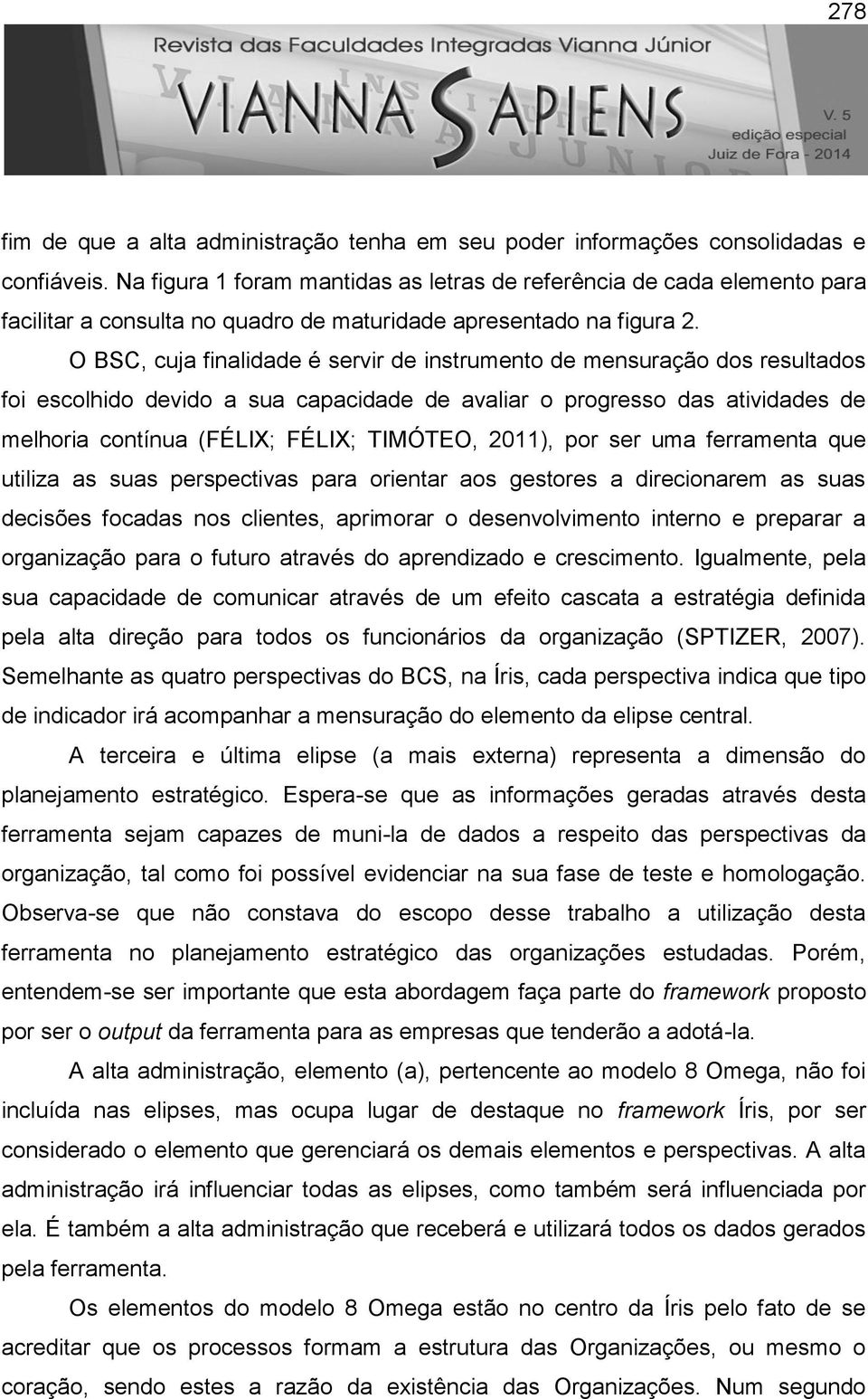 O BSC, cuja finalidade é servir de instrumento de mensuração dos resultados foi escolhido devido a sua capacidade de avaliar o progresso das atividades de melhoria contínua (FÉLIX; FÉLIX; TIMÓTEO,