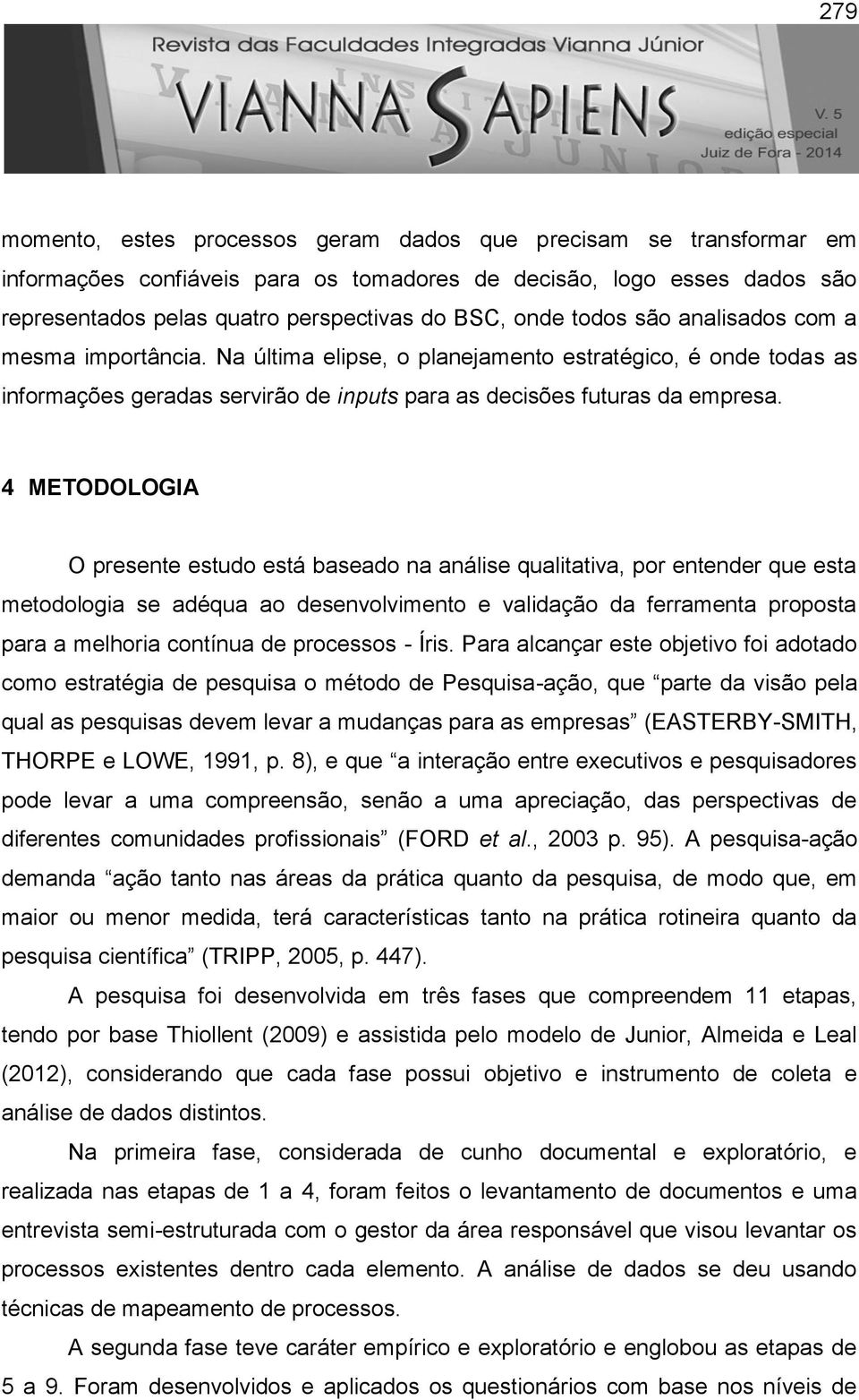 4 METODOLOGIA O presente estudo está baseado na análise qualitativa, por entender que esta metodologia se adéqua ao desenvolvimento e validação da ferramenta proposta para a melhoria contínua de