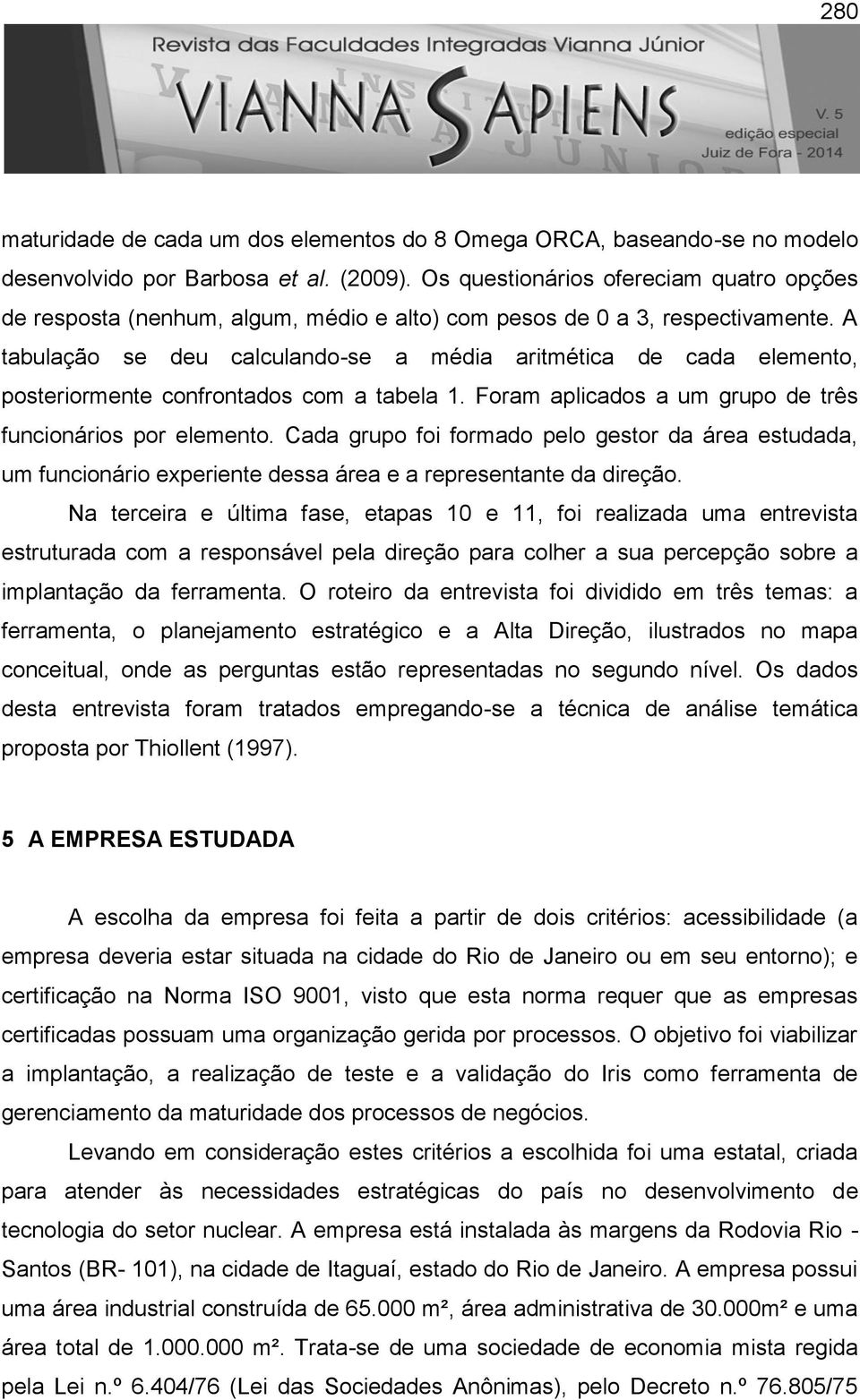 A tabulação se deu calculando-se a média aritmética de cada elemento, posteriormente confrontados com a tabela 1. Foram aplicados a um grupo de três funcionários por elemento.