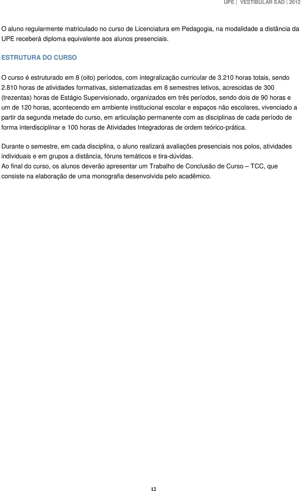 8 horas de atividades formativas, sistematizadas em 8 semestres letivos, acrescidas de 300 (trezentas) horas de Estágio Supervisionado, organizados em três períodos, sendo dois de 90 horas e um de