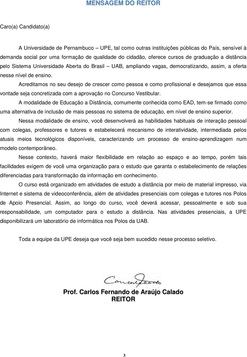 Acreditamos no seu desejo de crescer como pessoa e como profissional e desejamos que essa vontade seja concretizada com a aprovação no Concurso Vestibular.