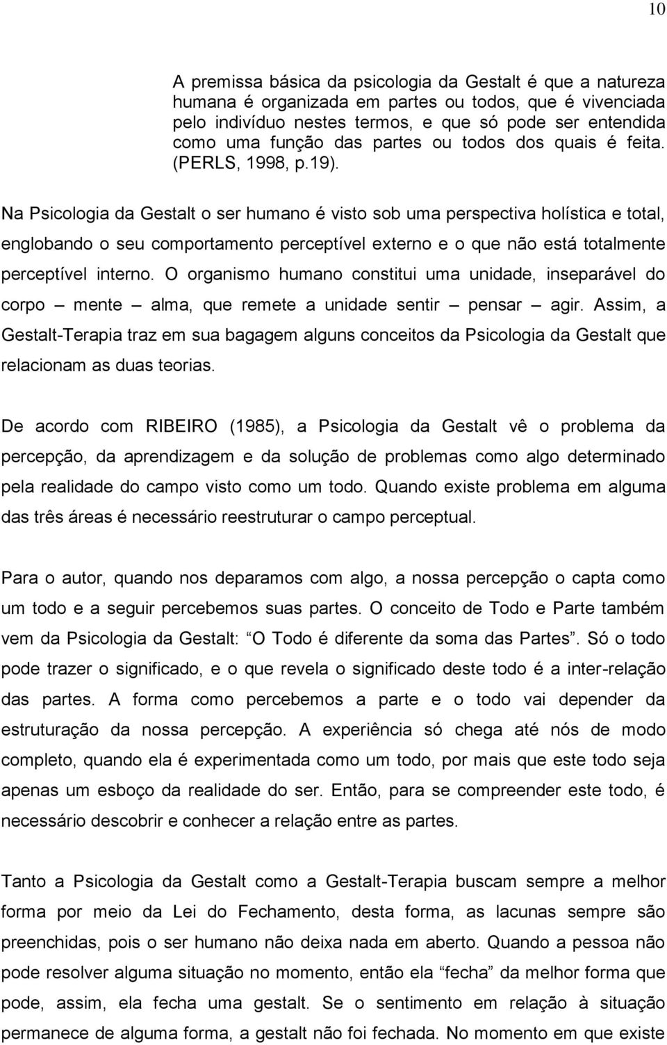 Na Psicologia da Gestalt o ser humano é visto sob uma perspectiva holística e total, englobando o seu comportamento perceptível externo e o que não está totalmente perceptível interno.