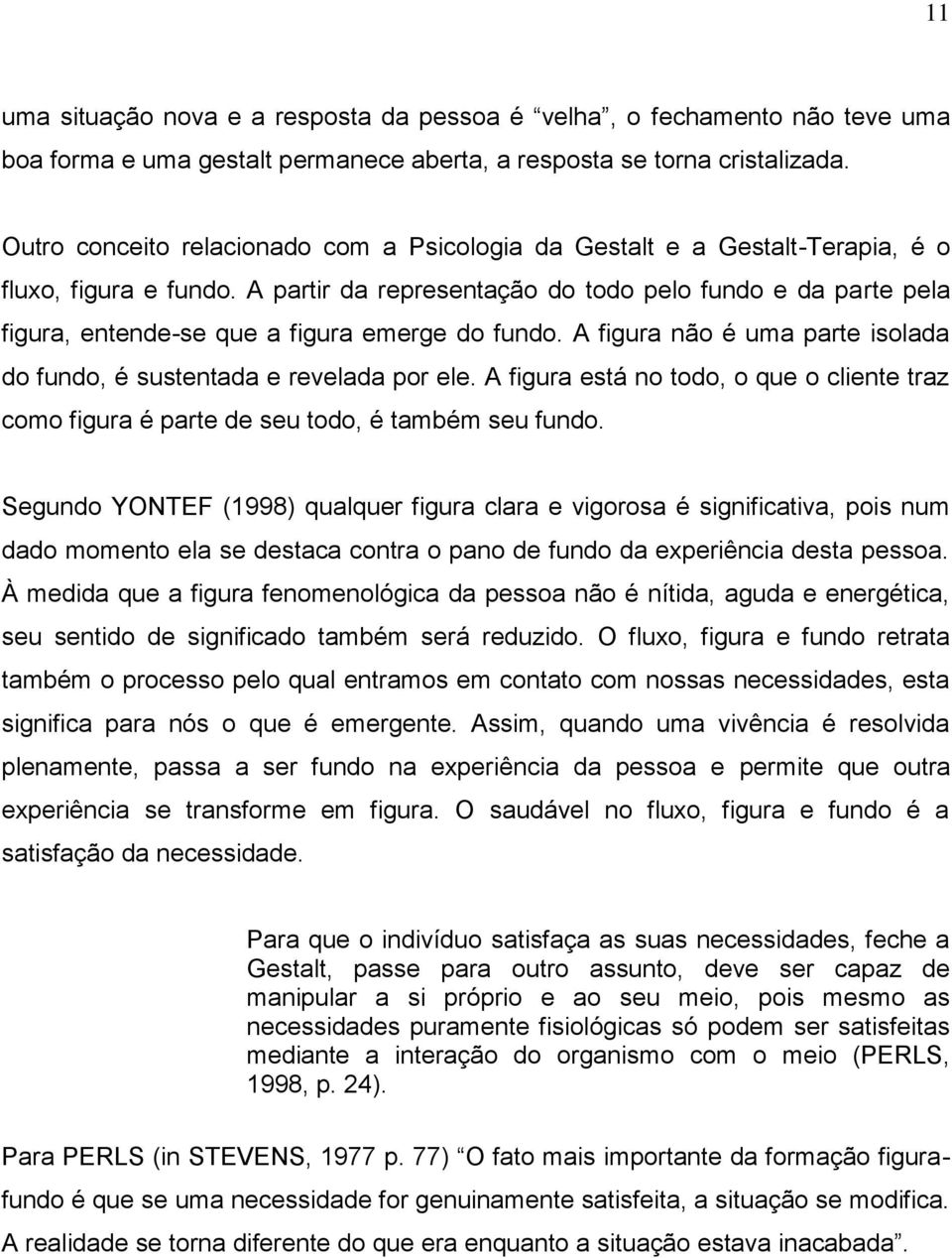 A partir da representação do todo pelo fundo e da parte pela figura, entende-se que a figura emerge do fundo. A figura não é uma parte isolada do fundo, é sustentada e revelada por ele.