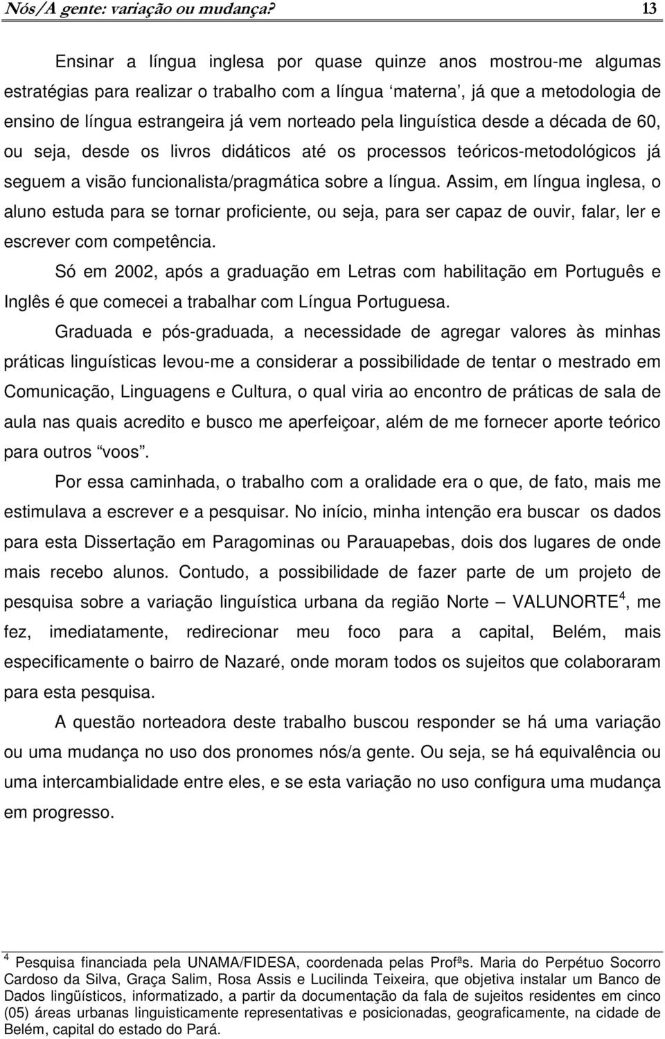 pela linguística desde a década de 60, ou seja, desde os livros didáticos até os processos teóricos-metodológicos já seguem a visão funcionalista/pragmática sobre a língua.