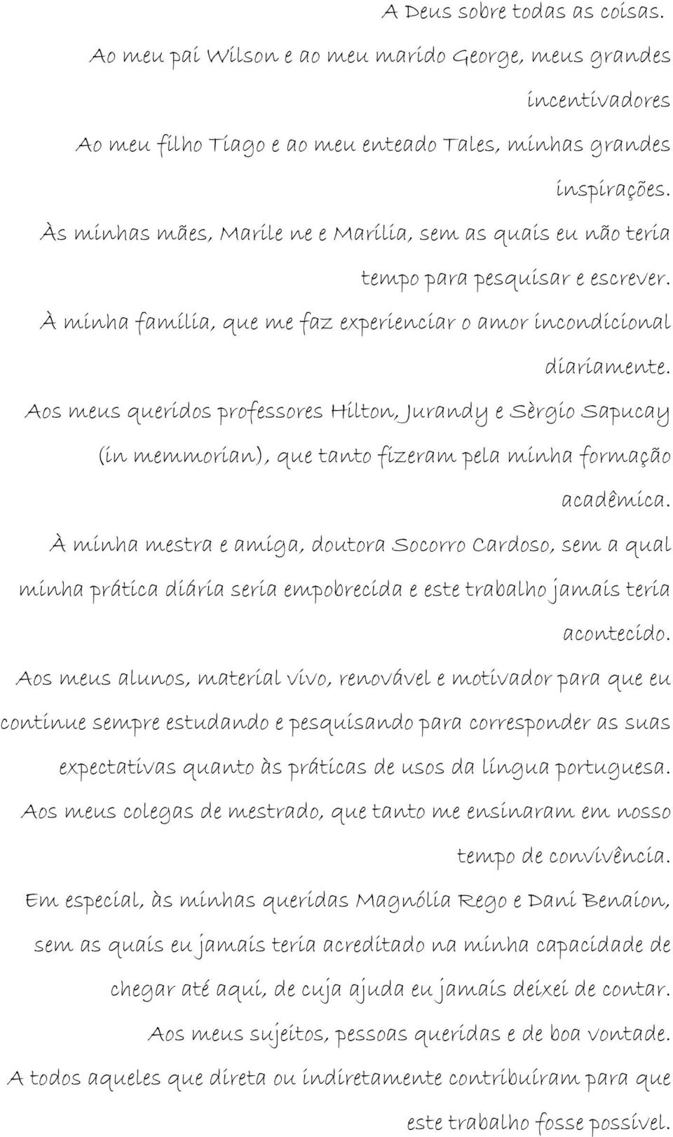 Aos meus queridos professores Hilton, Jurandy e Sèrgio Sapucay (in memmorian), que tanto fizeram pela minha formação acadêmica.