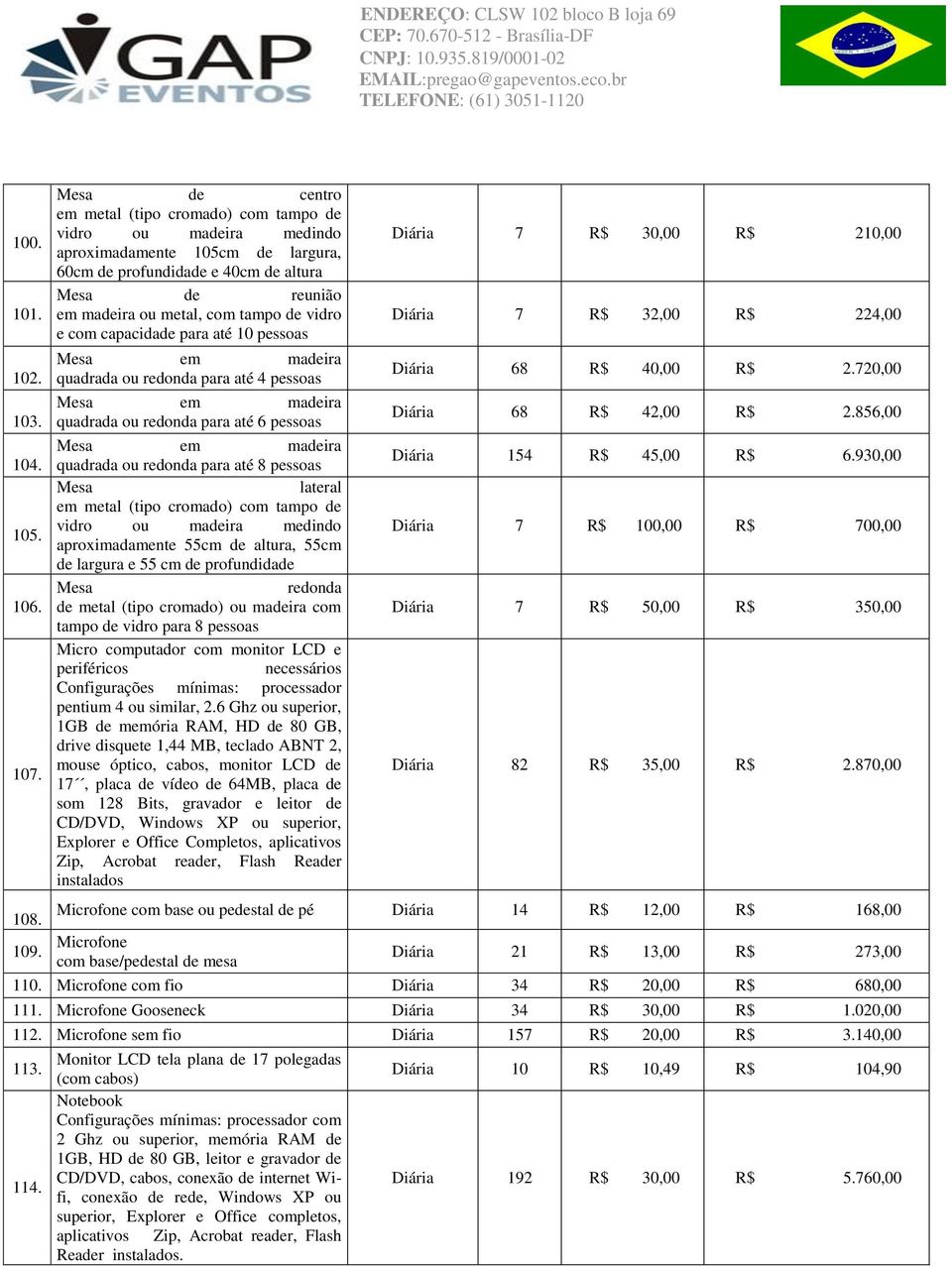 vidro e com capacidade para até 10 pessoas Mesa em madeira quadrada ou redonda para até 4 pessoas Mesa em madeira quadrada ou redonda para até 6 pessoas Mesa em madeira quadrada ou redonda para até 8