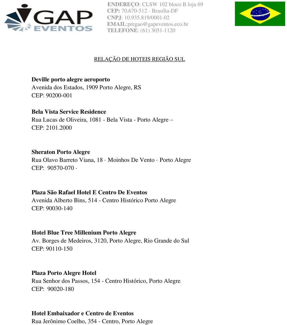 2000 Sheraton Porto Alegre Rua Olavo Barreto Viana, 18 Moinhos De Vento Porto Alegre CEP: 90570-070 Plaza São Rafael Hotel E Centro De Eventos Avenida Alberto Bins, 514 - Centro