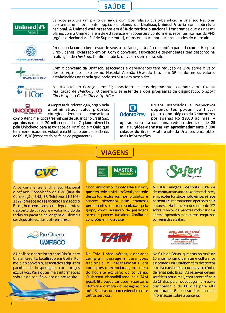 Lembramos que os nossos planos com a Unimed, além de estabelecerem cobertura conforme as recentes normas da ANS (Agência Nacional de Saúde Suplementar), oferecem as menores mensalidades do mercado.