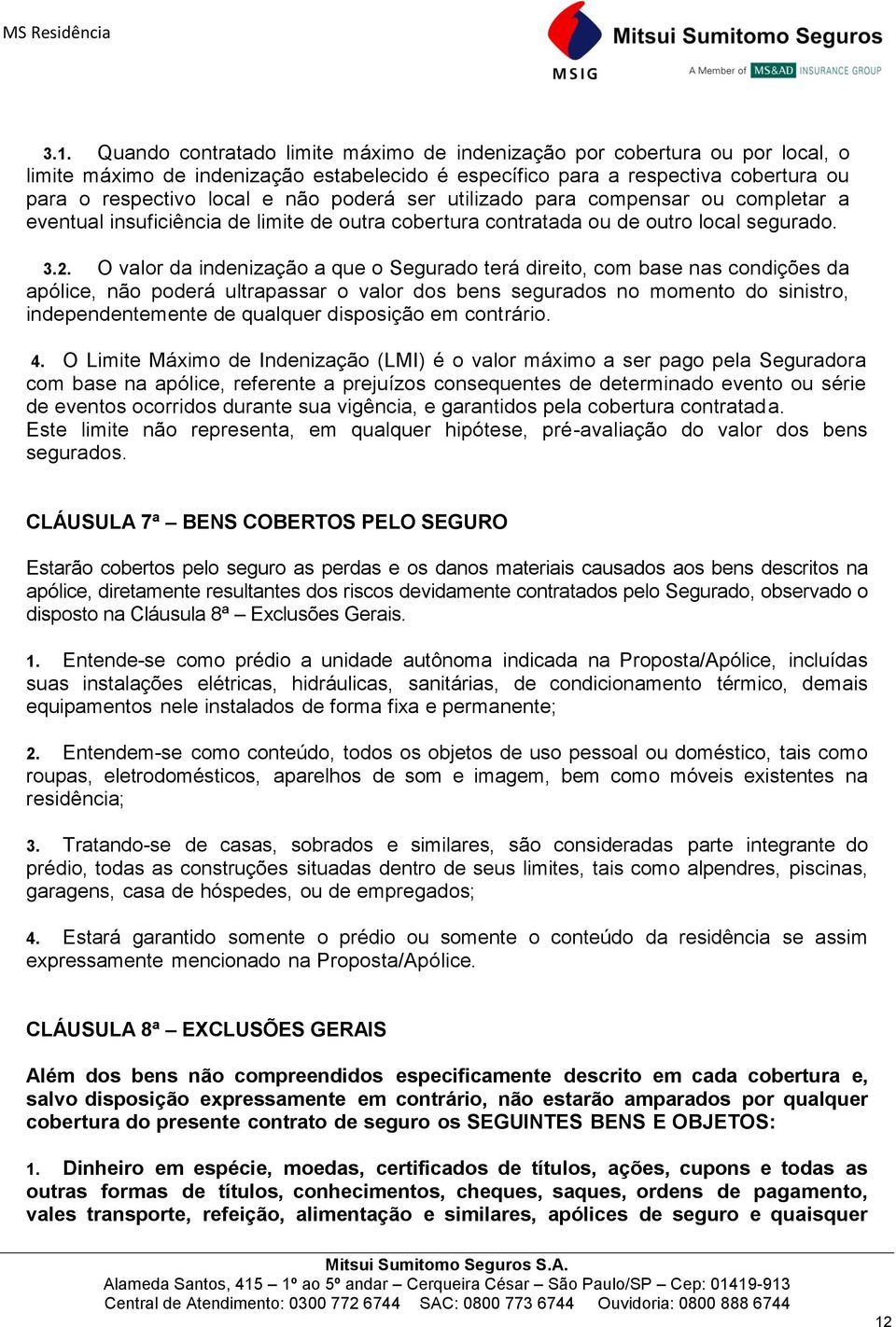 O valor da indenização a que o Segurado terá direito, com base nas condições da apólice, não poderá ultrapassar o valor dos bens segurados no momento do sinistro, independentemente de qualquer